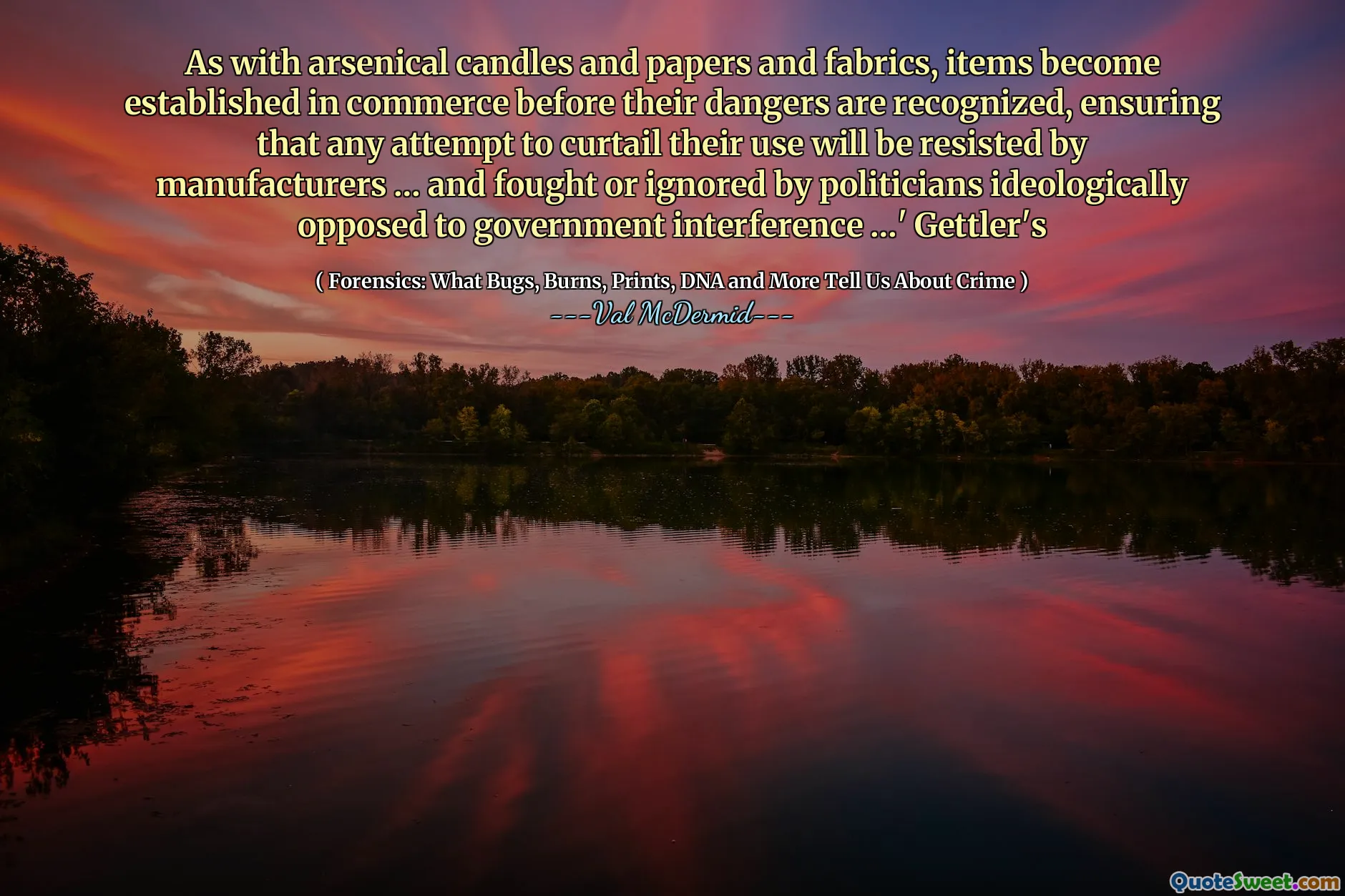As with arsenical candles and papers and fabrics, items become established in commerce before their dangers are recognized, ensuring that any attempt to curtail their use will be resisted by manufacturers … and fought or ignored by politicians ideologically opposed to government interference …' Gettler's