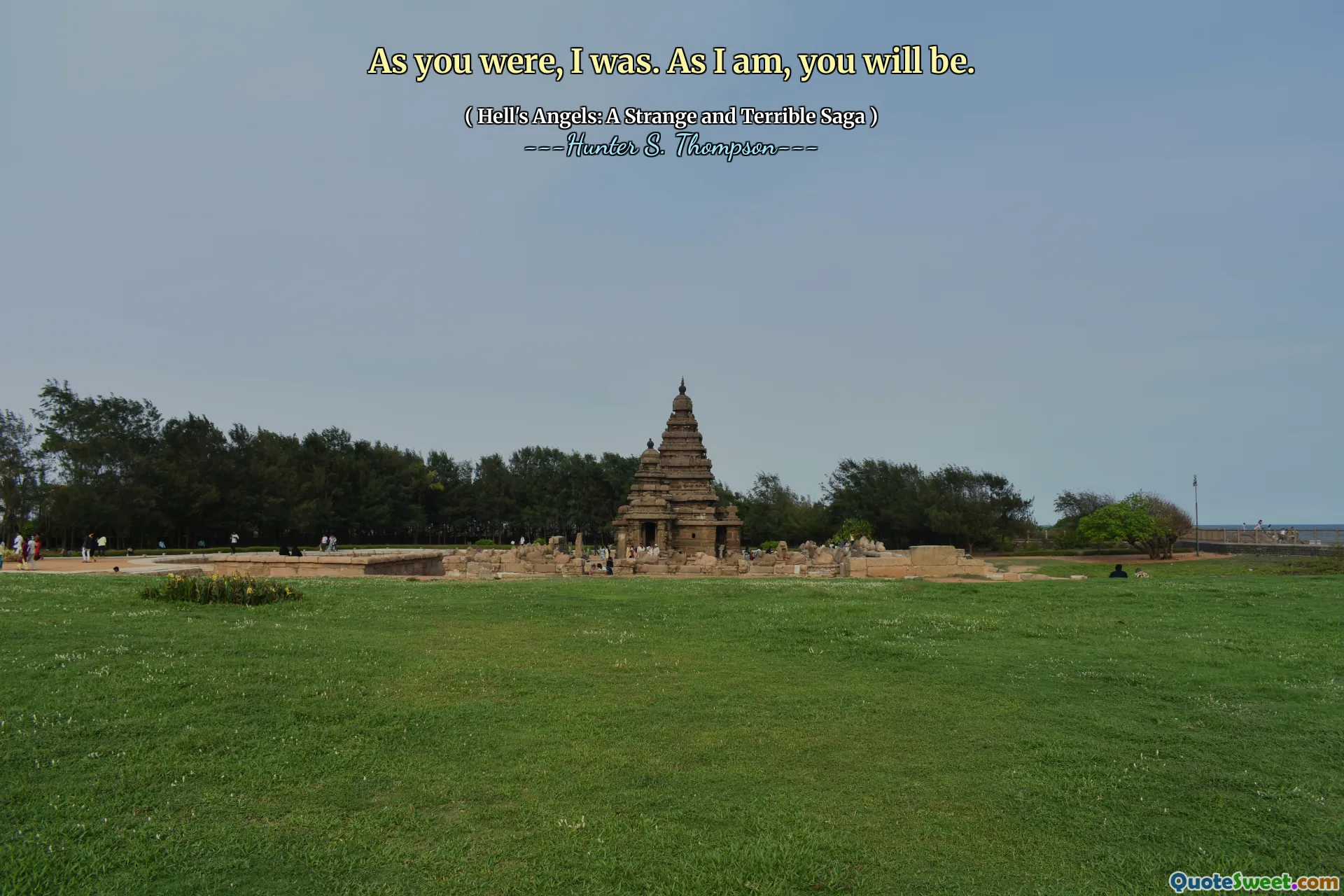 As you were, I was. As I am, you will be.