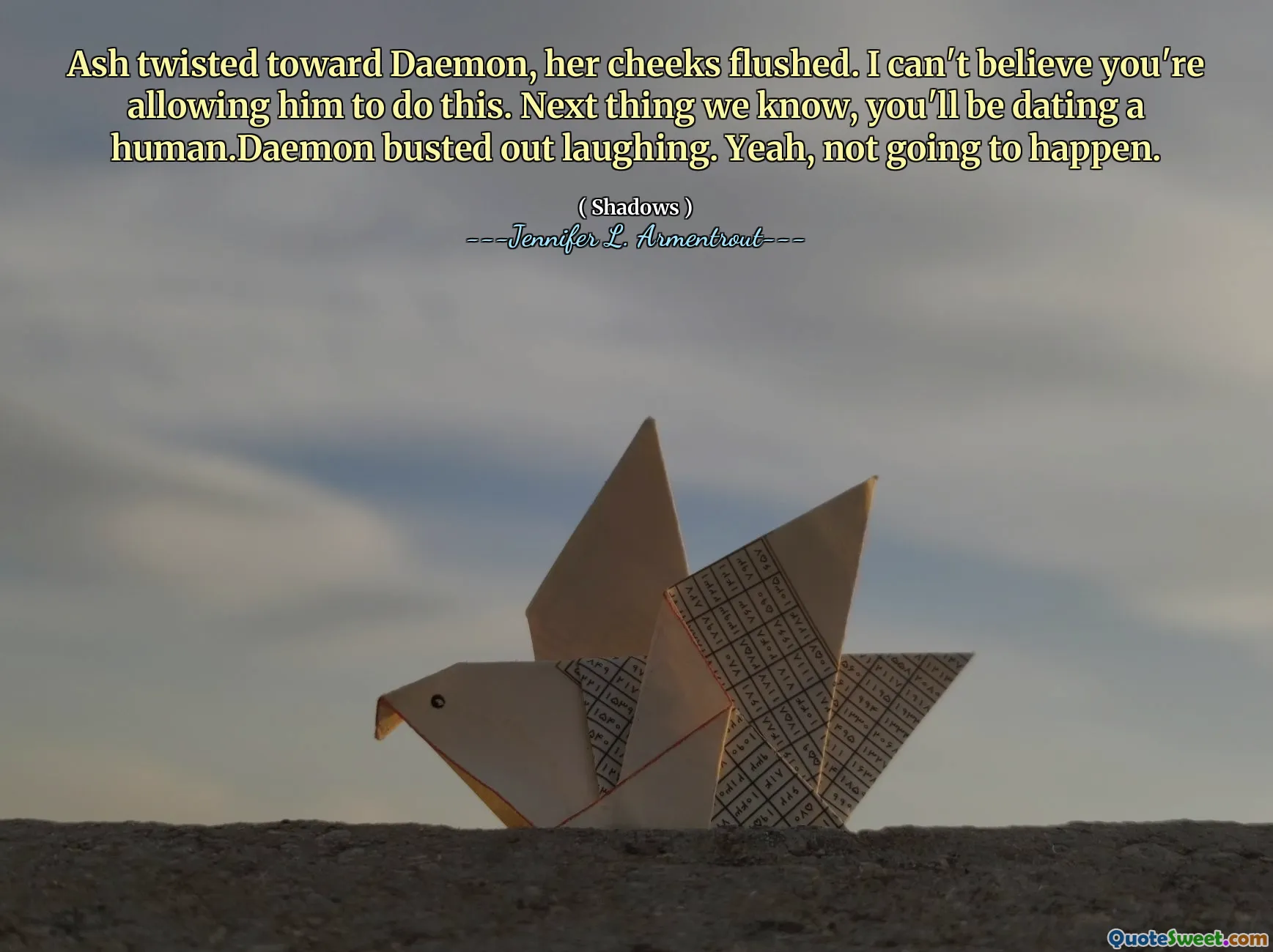 Ash twisted toward Daemon, her cheeks flushed. I can't believe you're allowing him to do this. Next thing we know, you'll be dating a human.Daemon busted out laughing. Yeah, not going to happen.