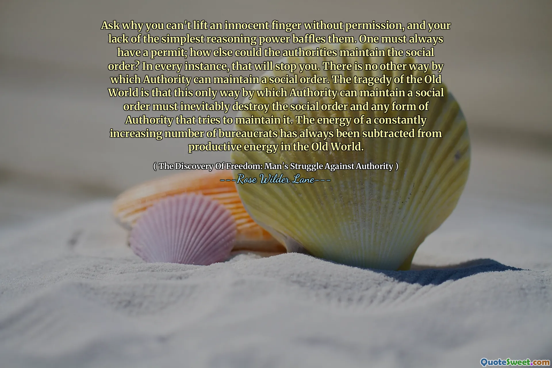 Vraag waarom je geen onschuldige vinger kunt opsteken zonder toestemming, en je gebrek aan de eenvoudigste redeneerkracht verbijstert hen. Men moet altijd een vergunning hebben; Hoe zouden de autoriteiten anders de sociale orde kunnen handhaven? In elk geval zal dat je tegenhouden. Er is geen andere manier waarop het gezag een sociale orde kan handhaven. De tragedie van de Oude Wereld is dat deze enige manier waarop autoriteit een sociale orde kan handhaven onvermijdelijk de sociale orde moet vernietigen, evenals elke vorm van autoriteit die deze probeert te handhaven. De energie van een voortdurend toenemend aantal bureaucraten is altijd afgetrokken van de productieve energie in de Oude Wereld.