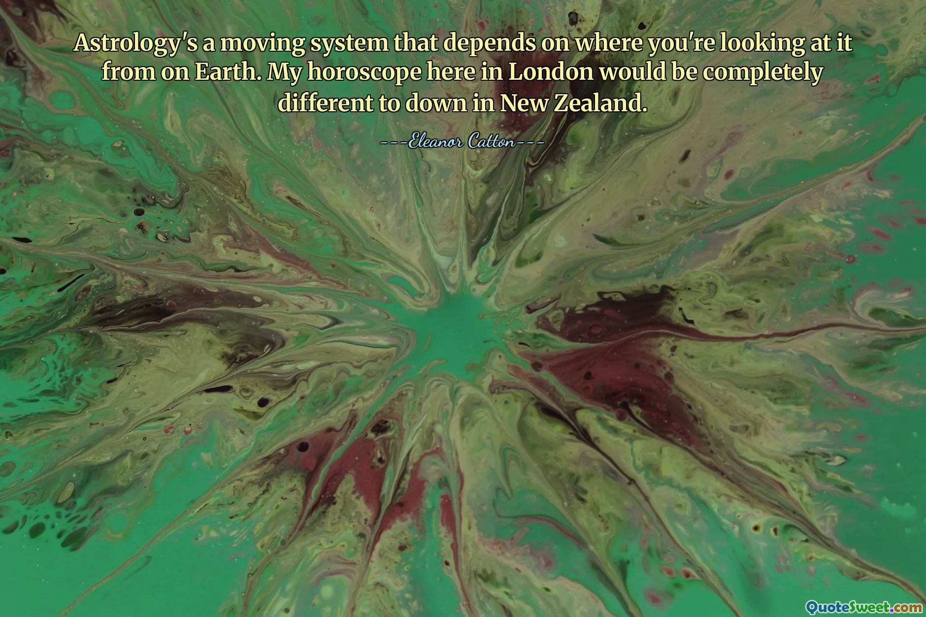 Astrology's a moving system that depends on where you're looking at it from on Earth. My horoscope here in London would be completely different to down in New Zealand.