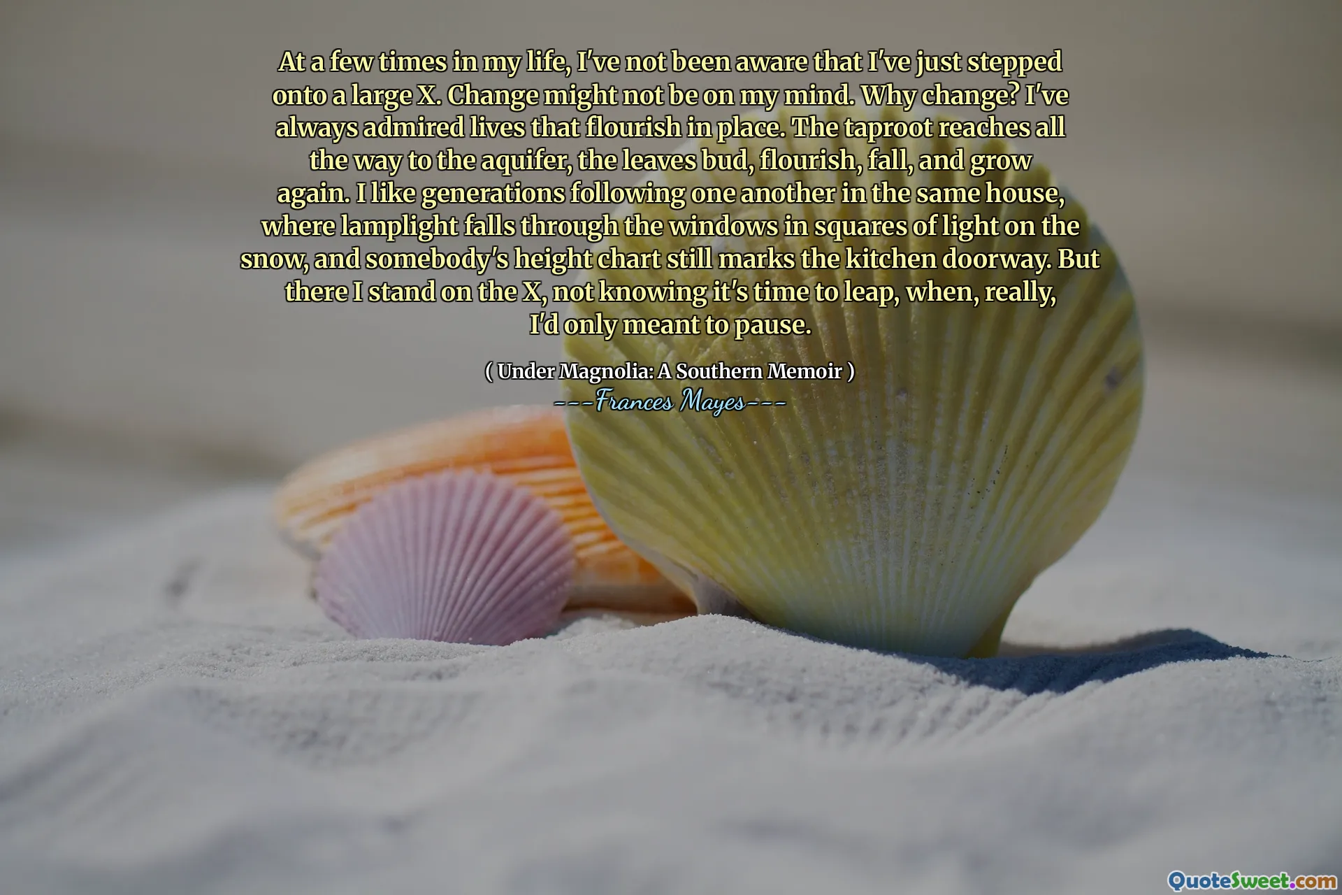 Em algumas vezes na minha vida, não tenho ciente de que acabei de entrar em uma grande mudança de X. pode não estar em minha mente. Por que mudar? Eu sempre admirei vidas que florescem no lugar. A raiz da torneira chega até o aqüífero, as folhas brota, florescem, caem e crescem novamente. Eu gosto de gerações que se seguem na mesma casa, onde a Lamplight cai pelas janelas em quadrados de luz na neve, e o gráfico de altura de alguém ainda marca a porta da cozinha. Mas lá estou eu no X, sem saber que é hora de pular, quando, na verdade, eu pretendia fazer uma pausa.