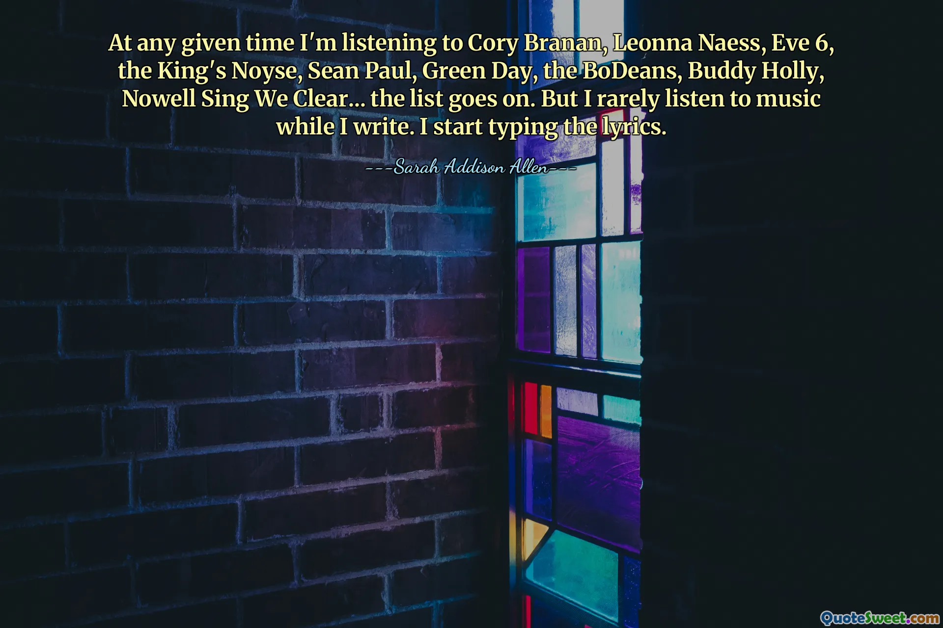 At any given time I'm listening to Cory Branan, Leonna Naess, Eve 6, the King's Noyse, Sean Paul, Green Day, the BoDeans, Buddy Holly, Nowell Sing We Clear... the list goes on. But I rarely listen to music while I write. I start typing the lyrics.