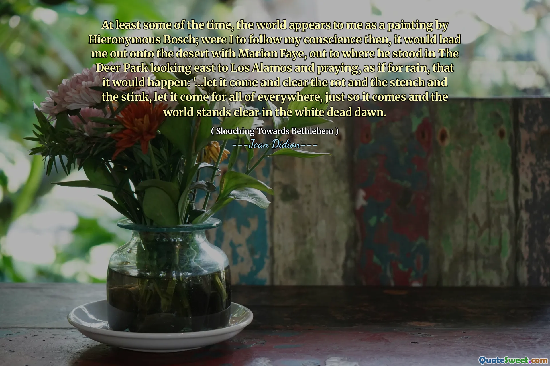 Åtminstone en del av tiden verkar världen för mig som en målning av Hieronymous Bosch; Om jag skulle följa mitt samvete då, skulle det leda mig ut på öknen med Marion Faye, ut till där han stod i hjortparken och tittade österut mot Los Alamos och ber, som för regn, att det skulle hända: '... låt det komma och rensa råtta och stanken och stanken, låt det komma för hela överallt, bara så det kommer och världen är klart i den vita döden.