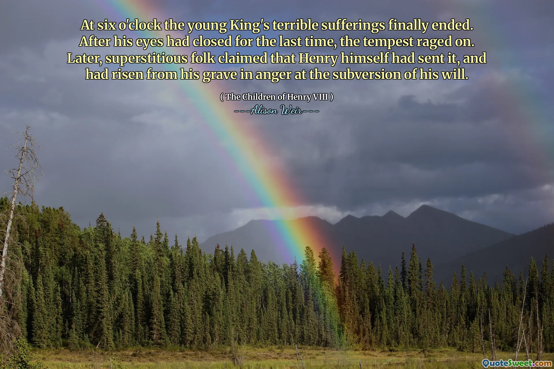 At six o'clock the young King's terrible sufferings finally ended. After his eyes had closed for the last time, the tempest raged on. Later, superstitious folk claimed that Henry himself had sent it, and had risen from his grave in anger at the subversion of his will.