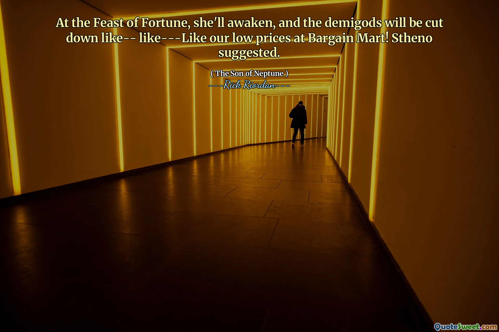 At the Feast of Fortune, she'll awaken, and the demigods will be cut down like-- like---Like our low prices at Bargain Mart! Stheno suggested.