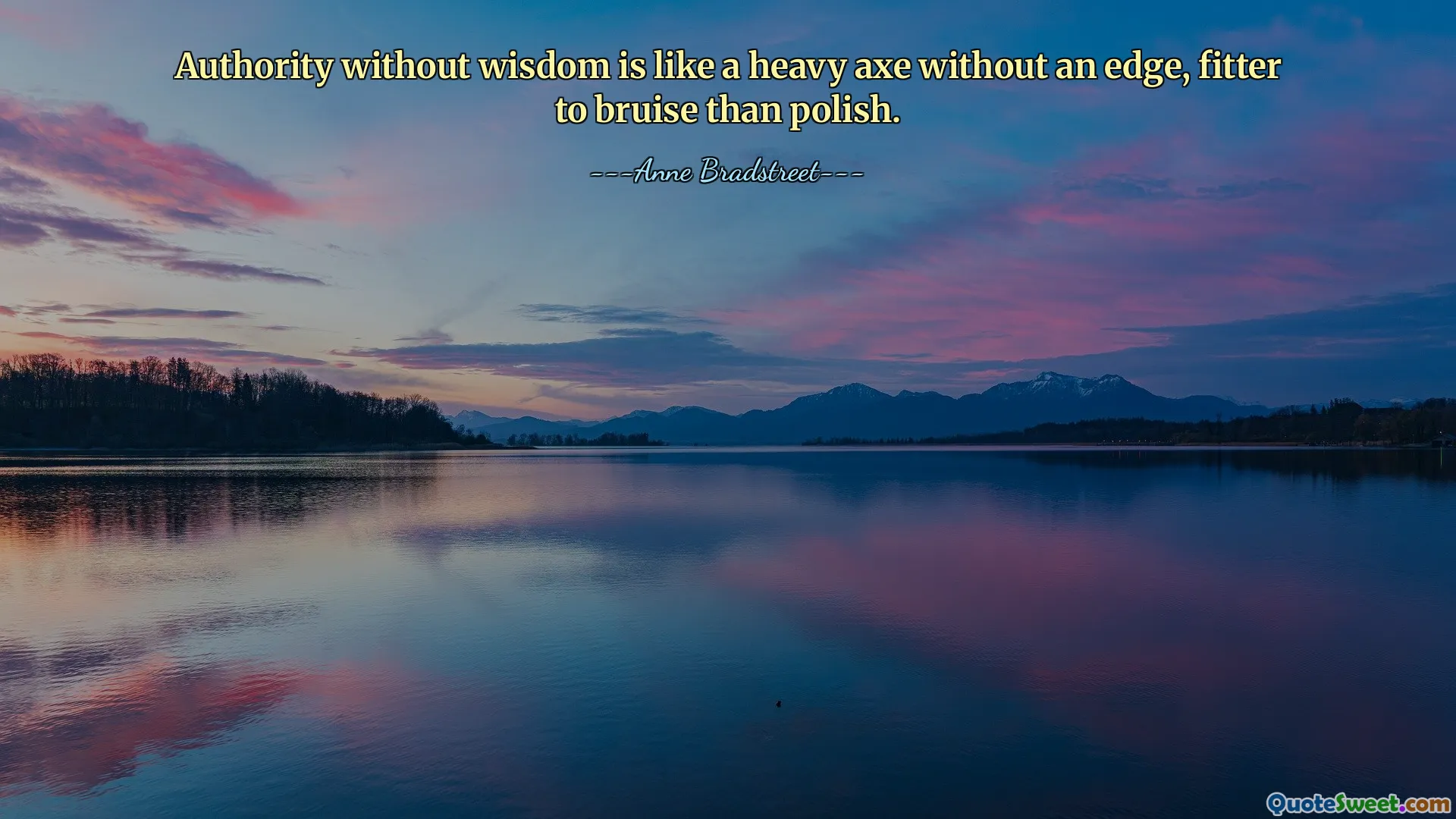 Authority without wisdom is like a heavy axe without an edge, fitter to bruise than polish.