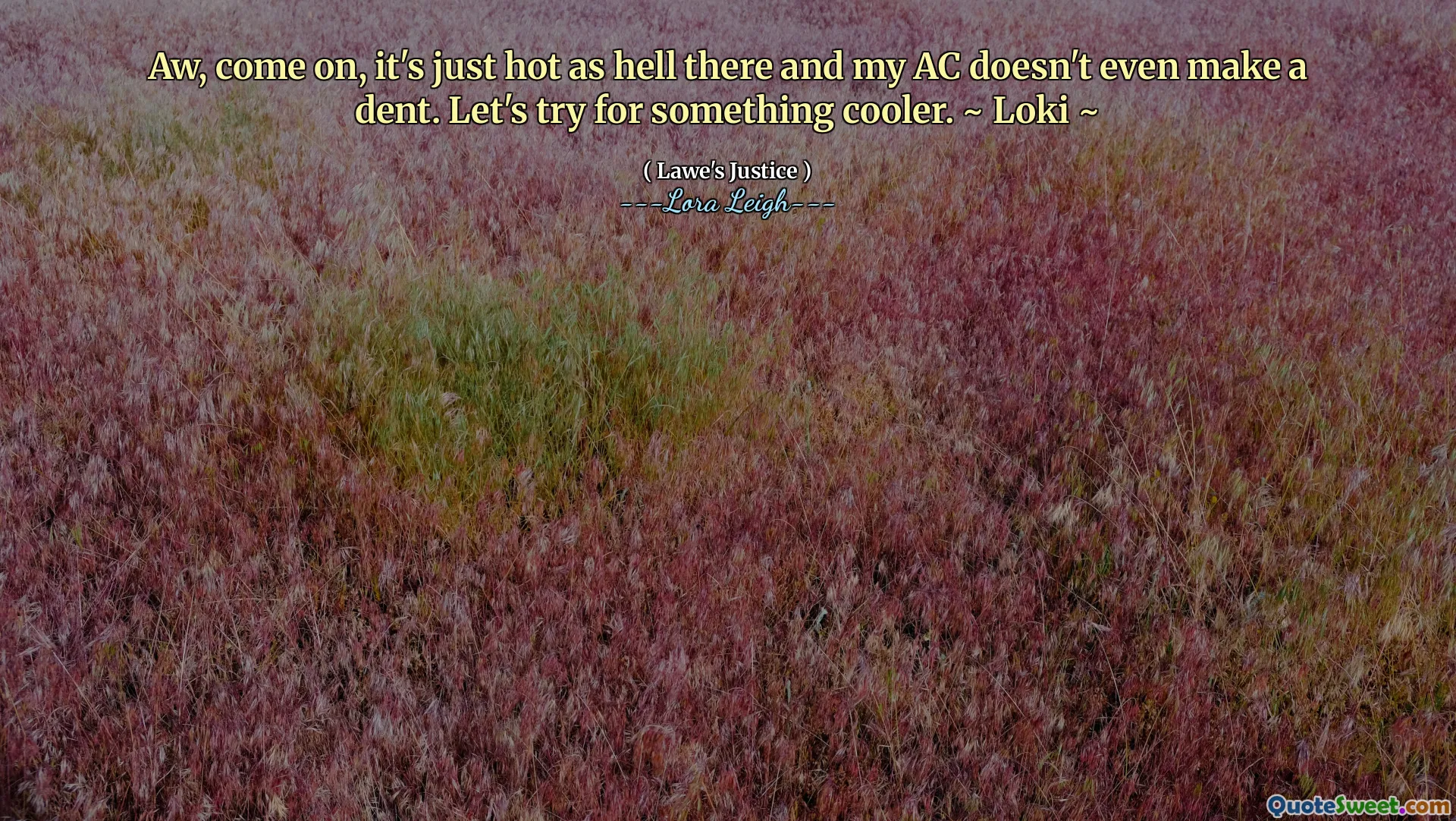 Aw, come on, it's just hot as hell there and my AC doesn't even make a dent. Let's try for something cooler. ~ Loki ~