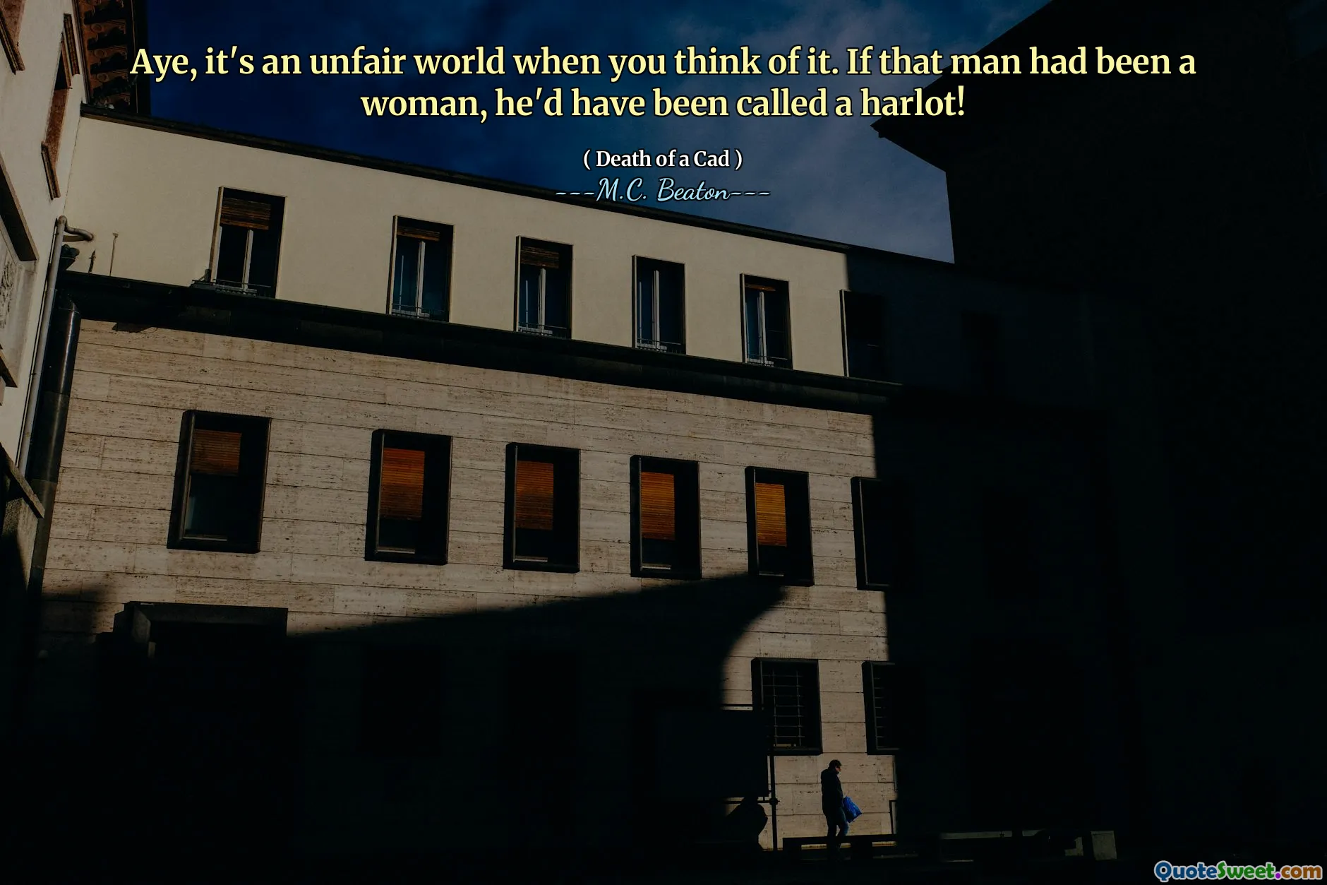 Aye, it's an unfair world when you think of it. If that man had been a woman, he'd have been called a harlot!