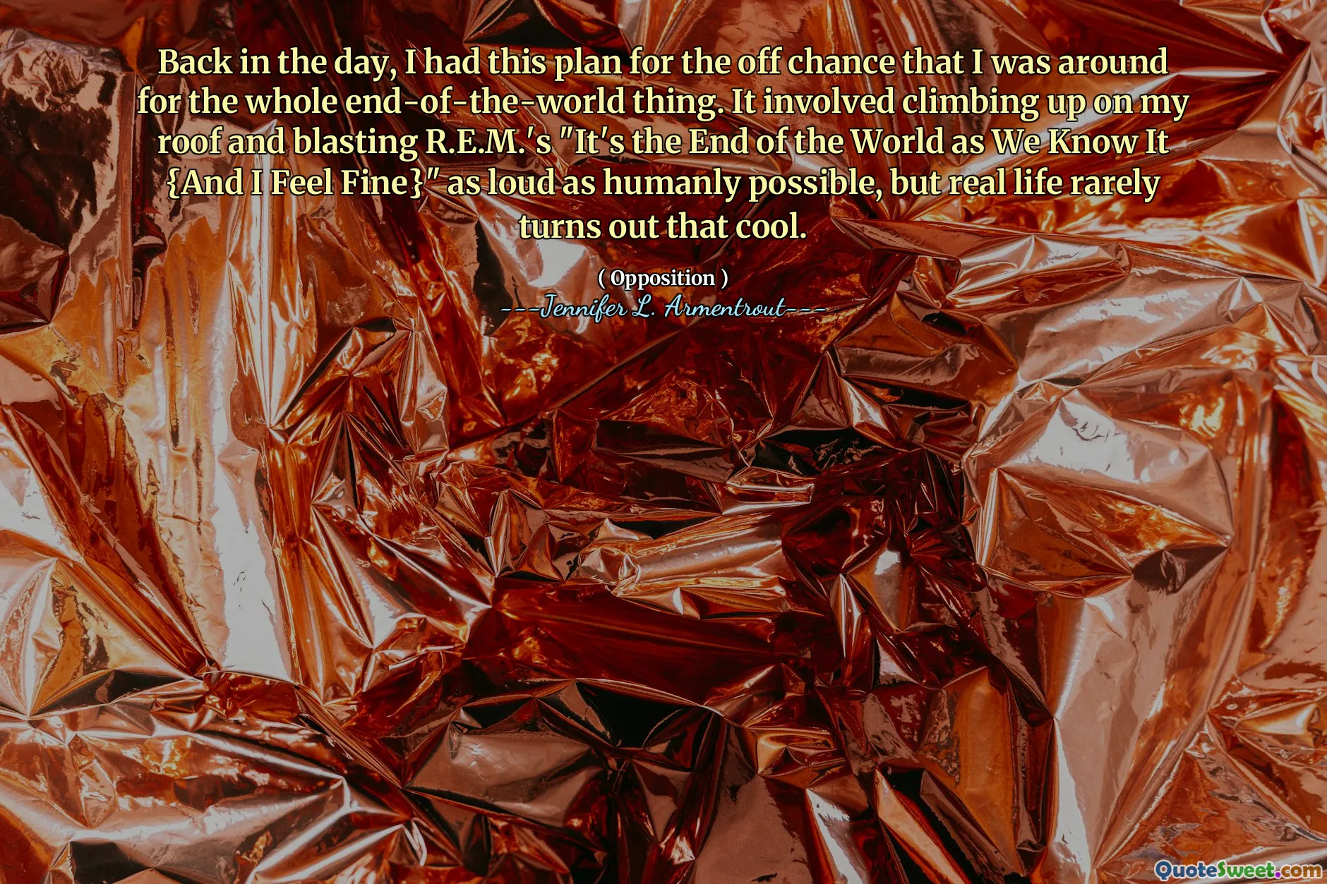 Back in the day, I had this plan for the off chance that I was around for the whole end-of-the-world thing. It involved climbing up on my roof and blasting R.E.M.'s "It's the End of the World as We Know It {And I Feel Fine}" as loud as humanly possible, but real life rarely turns out that cool.