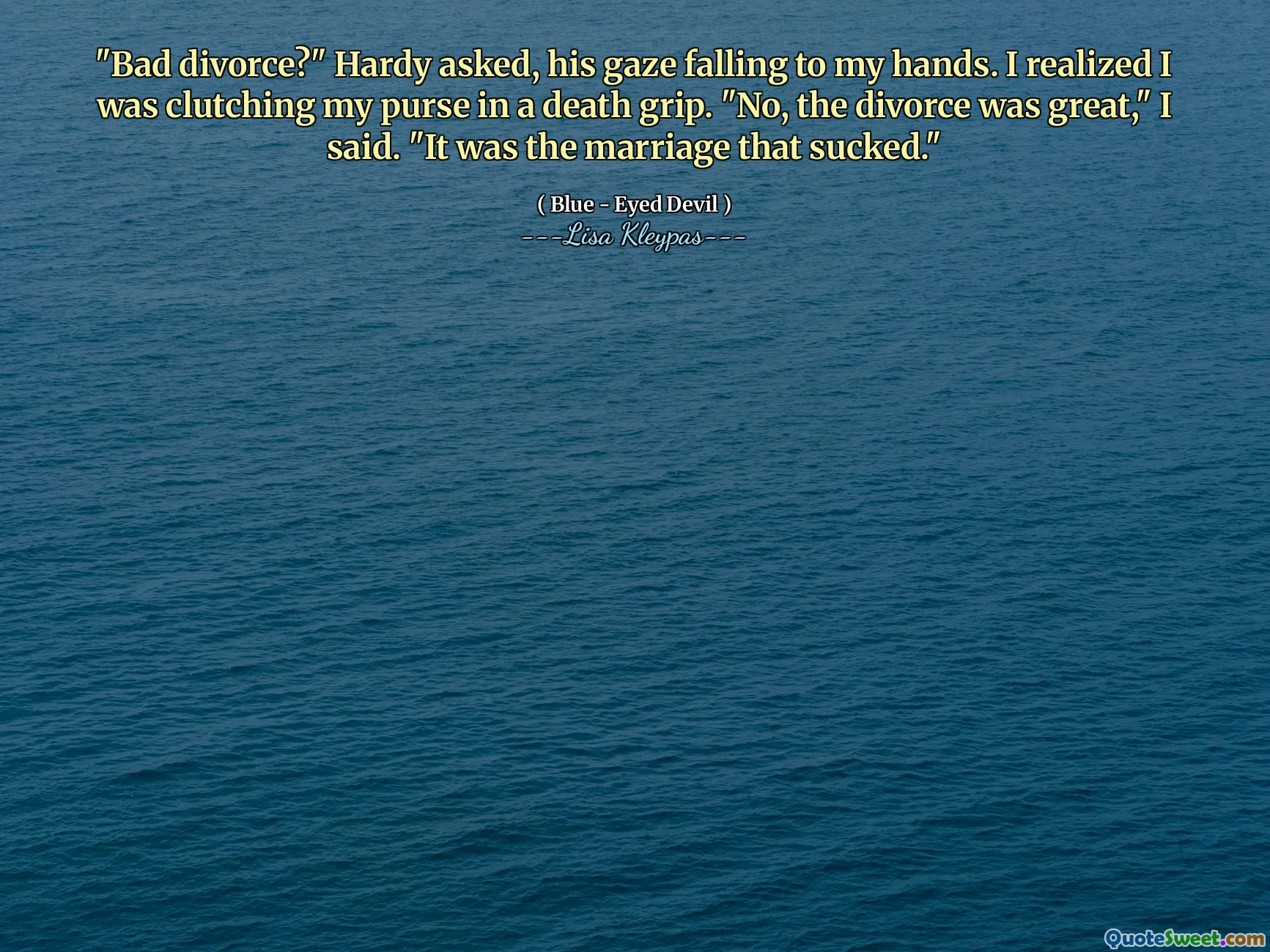 "Bad divorce?" Hardy asked, his gaze falling to my hands. I realized I was clutching my purse in a death grip. "No, the divorce was great," I said. "It was the marriage that sucked."