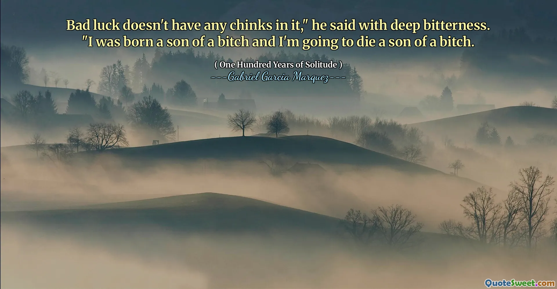 Bad luck doesn't have any chinks in it," he said with deep bitterness. "I was born a son of a bitch and I'm going to die a son of a bitch.