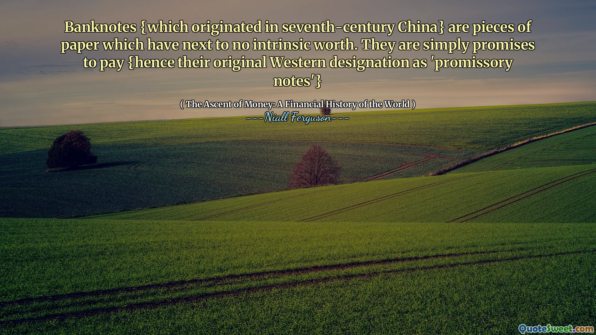 Banknotes {which originated in seventh-century China} are pieces of paper which have next to no intrinsic worth. They are simply promises to pay {hence their original Western designation as 'promissory notes'}