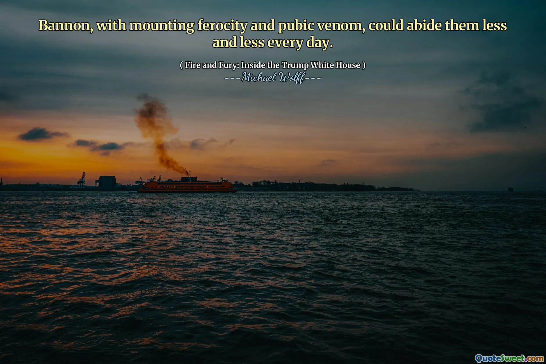 Bannon, with mounting ferocity and pubic venom, could abide them less and less every day.