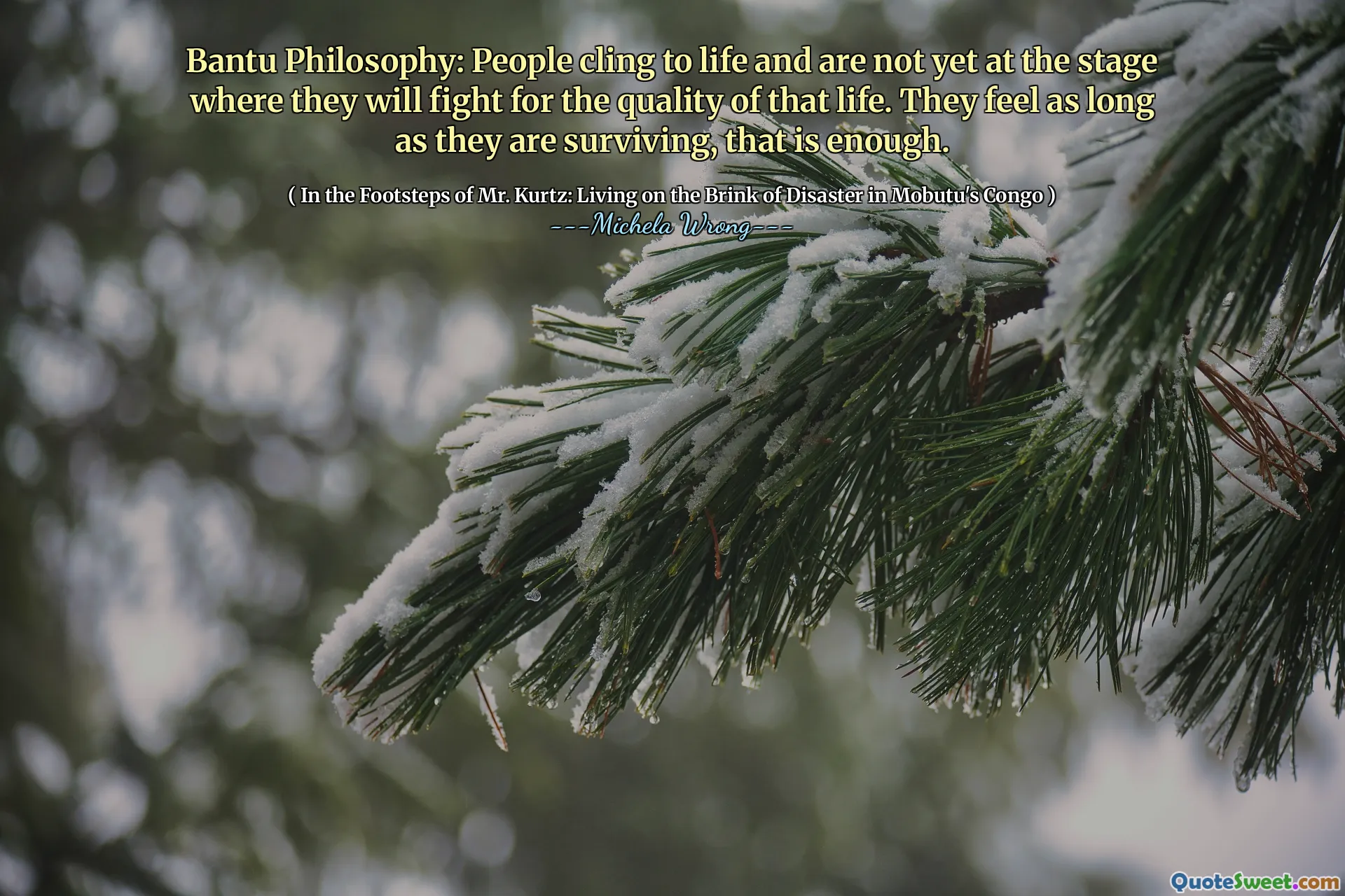 Bantu Philosophy: People cling to life and are not yet at the stage where they will fight for the quality of that life. They feel as long as they are surviving, that is enough.