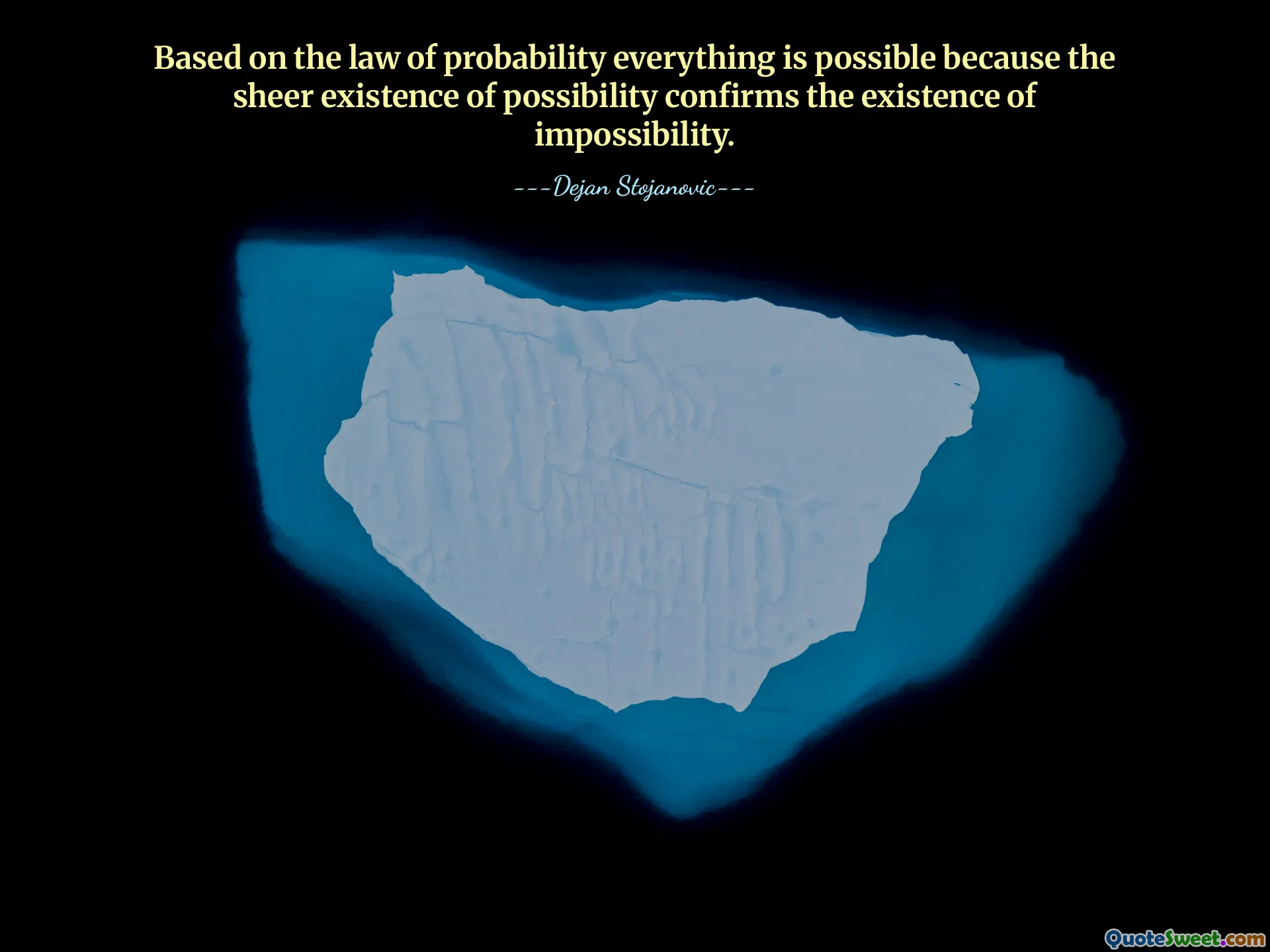 Based on the law of probability everything is possible because the sheer existence of possibility confirms the existence of impossibility.