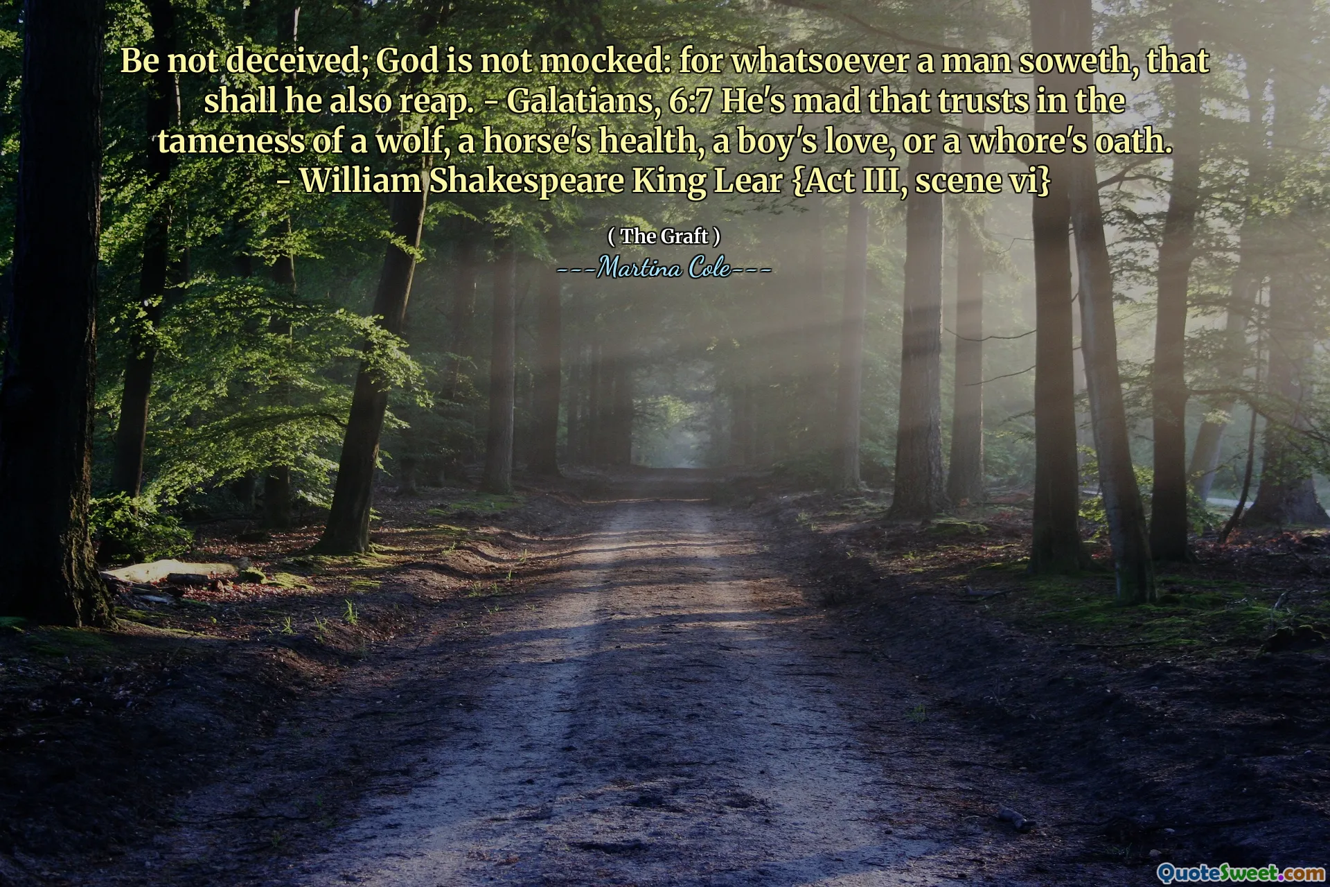 Ikke bli lurt; Gud er ikke hånet: For hva som helst en mann sår, skal han også høste. - Galaterne, 6: 7 Han er sint som stoler på en ulv, en hestes helse, en guttes kjærlighet eller en hores ed. - William Shakespeare King Lear {Act III, scene VI}