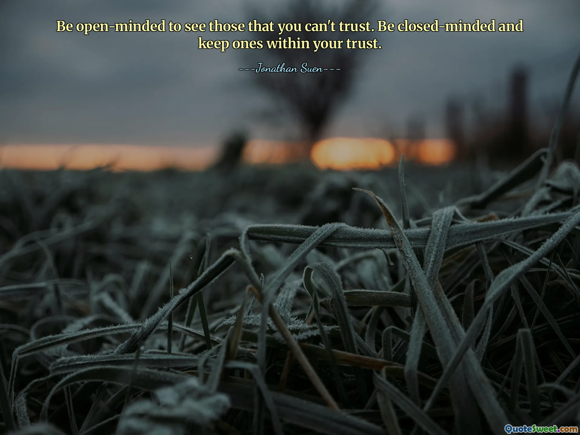 Be open-minded to see those that you can't trust. Be closed-minded and keep ones within your trust.