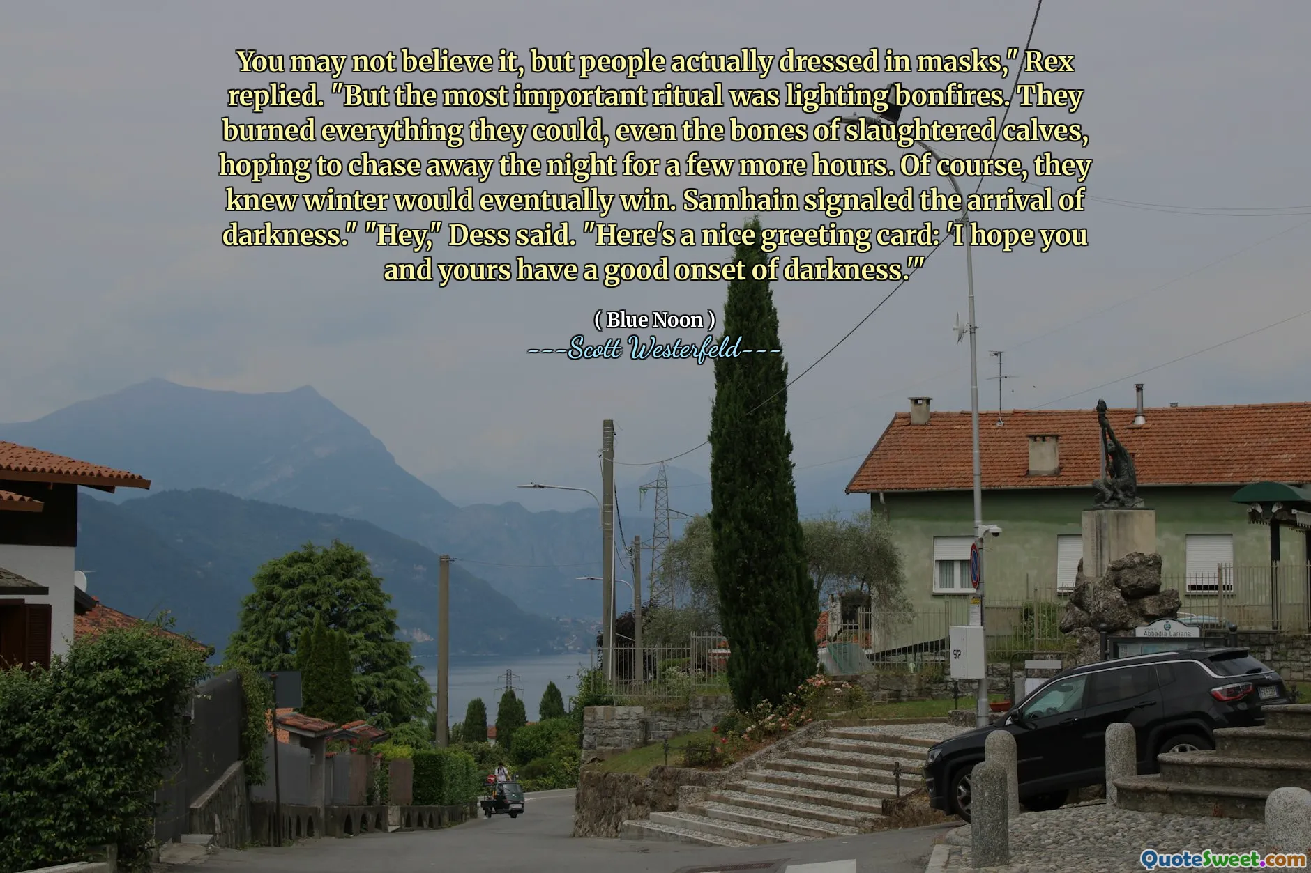 You may not believe it, but people actually dressed in masks," Rex replied. "But the most important ritual was lighting bonfires. They burned everything they could, even the bones of slaughtered calves, hoping to chase away the night for a few more hours. Of course, they knew winter would eventually win. Samhain signaled the arrival of darkness." "Hey," Dess said. "Here's a nice greeting card: 'I hope you and yours have a good onset of darkness.'"