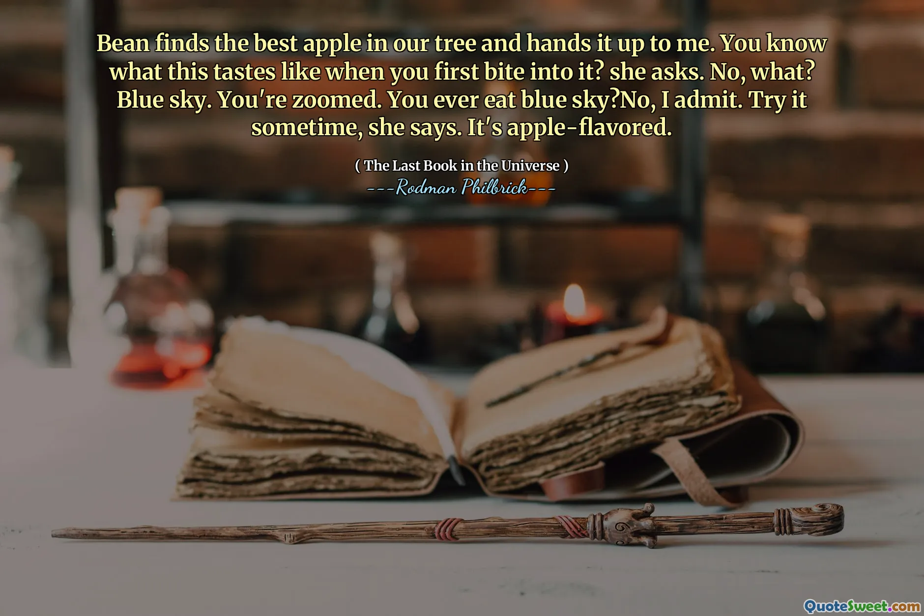 Bean finds the best apple in our tree and hands it up to me. You know what this tastes like when you first bite into it? she asks. No, what? Blue sky. You're zoomed. You ever eat blue sky?No, I admit. Try it sometime, she says. It's apple-flavored.