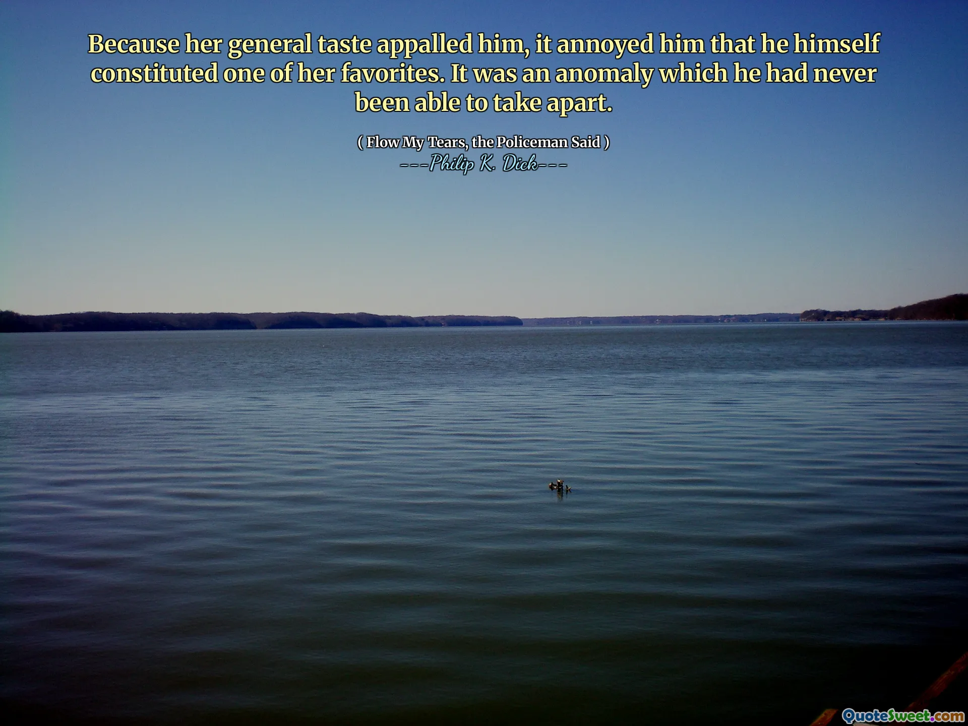 Because her general taste appalled him, it annoyed him that he himself constituted one of her favorites. It was an anomaly which he had never been able to take apart.