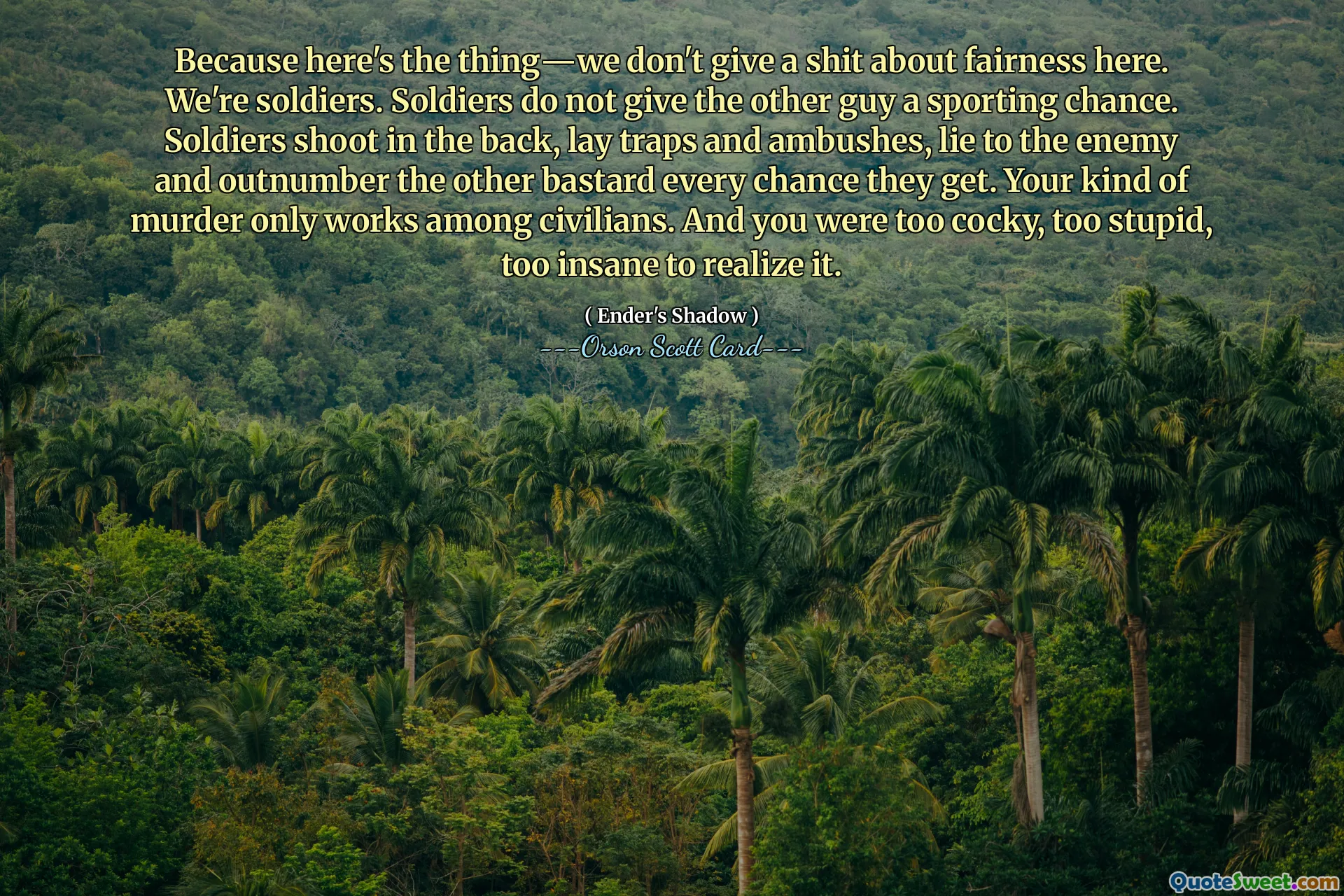 For her er saken - vi bryr oss ikke om rettferdighet her. Vi er soldater. Soldater gir ikke den andre fyren en sportslig sjanse. Soldater skyter i ryggen, legger feller og bakhold, lyver for fienden og overgår den andre jævelen hver sjanse de får. Din type drap fungerer bare blant sivile. Og du var for cocky, for dum, for gal til å innse det.