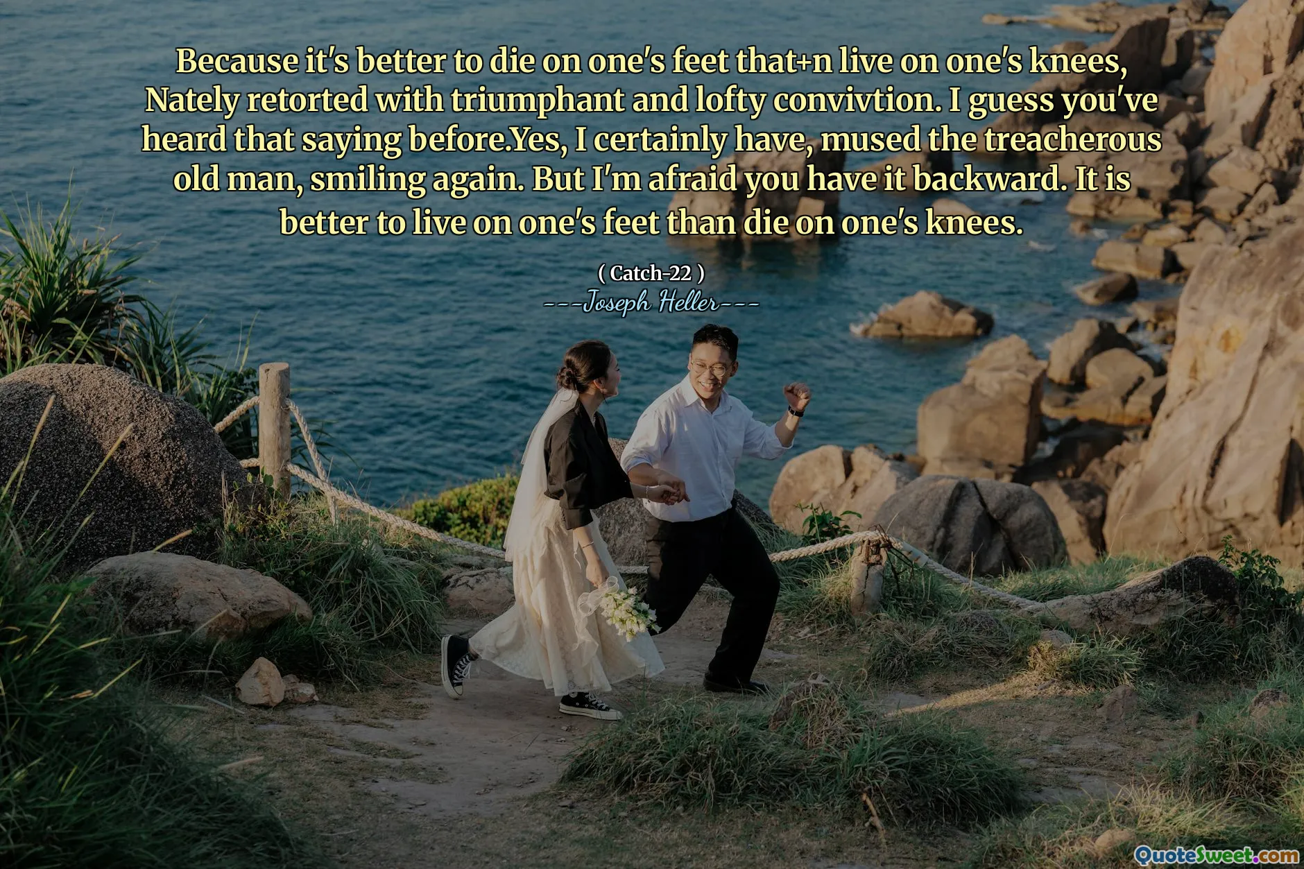 Fordi det er bedre å dø på ens føtter som+n lever på knærne, nately retortert med triumferende og høye overbevisninger. Jeg antar at du har hørt det å si før. Ja, jeg har absolutt, tenkt den forræderske gamle mannen og smilte igjen. Men jeg er redd du har det bakover. Det er bedre å leve på føttene enn å dø på knærne.