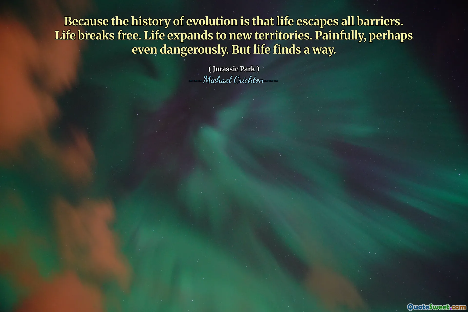 Porque a história da evolução é que a vida escapa de todas as barreiras. A vida se liberta. A vida se expande para novos territórios. Dolorosamente, talvez até perigosamente. Mas a vida encontra um caminho.