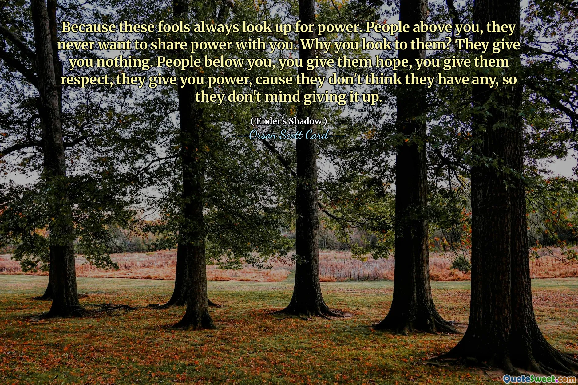 Fordi disse idiotene alltid ser opp etter makt. Folk over deg, de vil aldri dele makt med deg. Hvorfor ser du på dem? De gir deg ingenting. Folk under deg, du gir dem håp, du gir dem respekt, de gir deg makt, fordi de tror ikke de har noen, så de har ikke noe imot å gi opp.