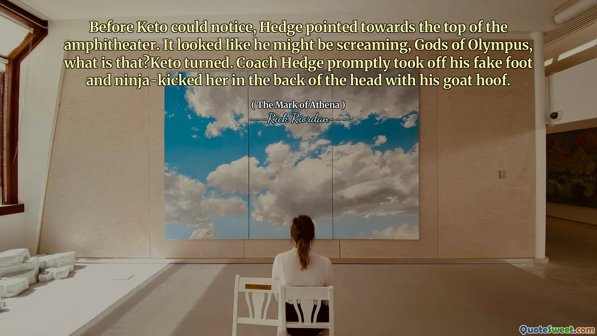 Before Keto could notice, Hedge pointed towards the top of the amphitheater. It looked like he might be screaming, Gods of Olympus, what is that?Keto turned. Coach Hedge promptly took off his fake foot and ninja-kicked her in the back of the head with his goat hoof.