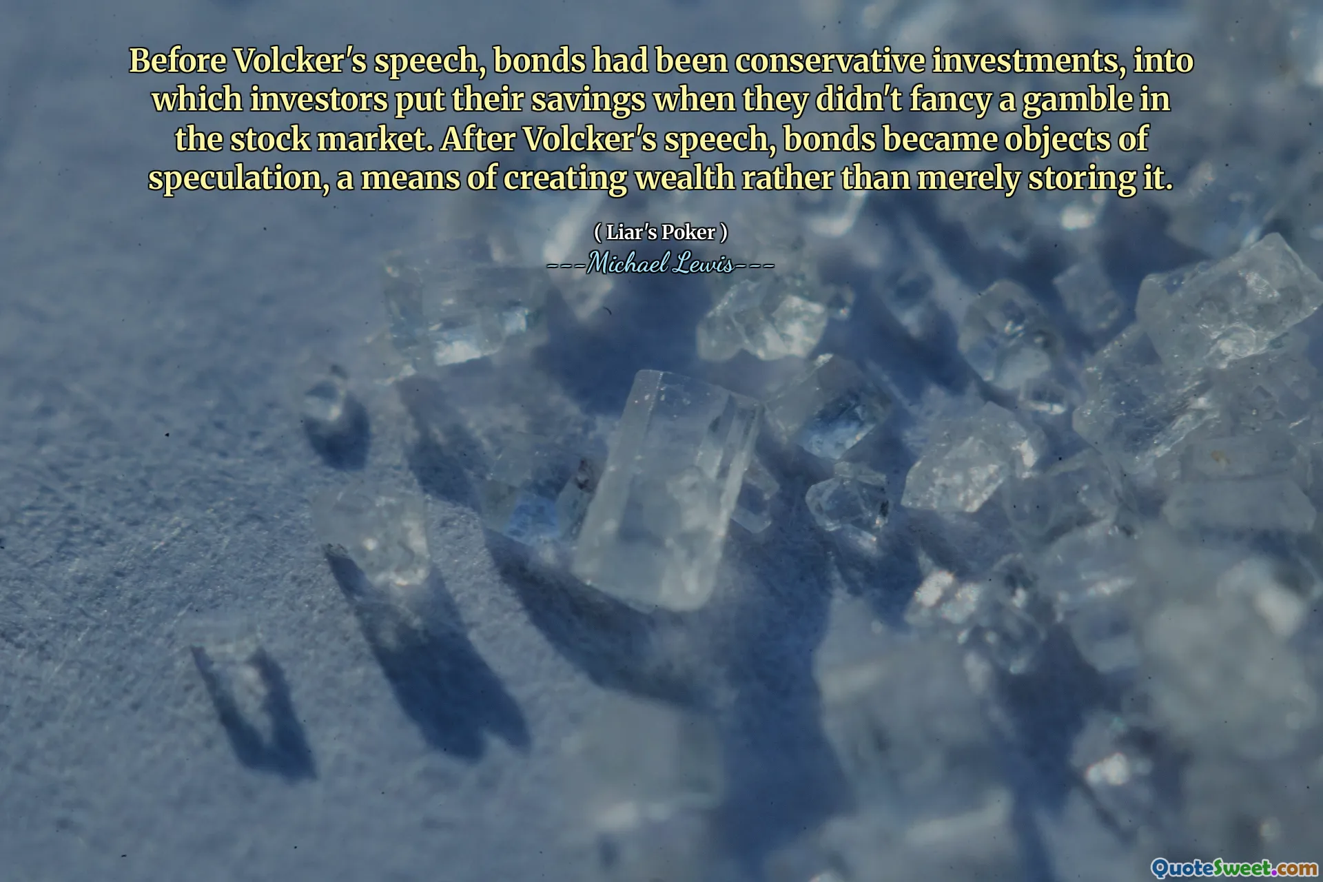 Before Volcker's speech, bonds had been conservative investments, into which investors put their savings when they didn't fancy a gamble in the stock market. After Volcker's speech, bonds became objects of speculation, a means of creating wealth rather than merely storing it.