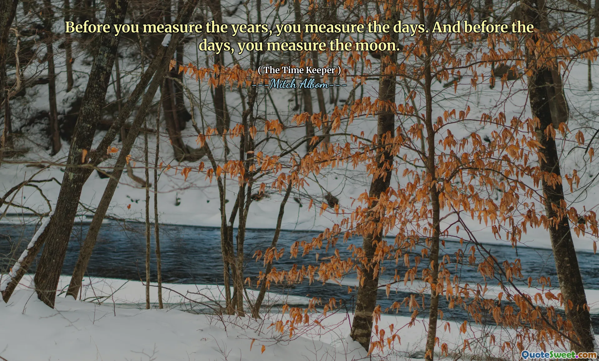 Sebelum Anda mengukur bertahun -tahun, Anda mengukur hari -hari. Dan sebelum hari -hari, Anda mengukur bulan.