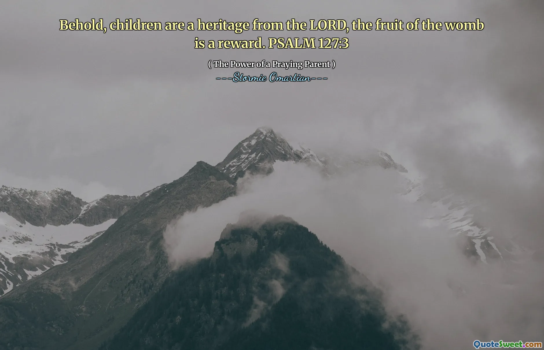 Behold, children are a heritage from the LORD, the fruit of the womb is a reward. PSALM 127:3