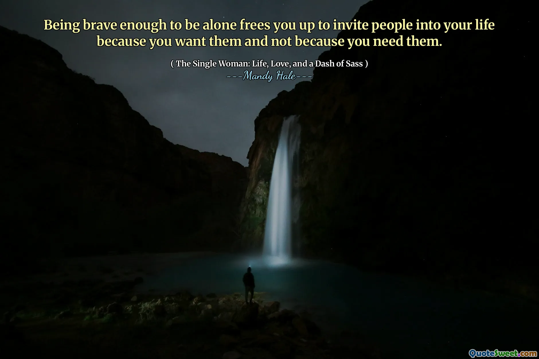 Being brave enough to be alone frees you up to invite people into your life because you want them and not because you need them.