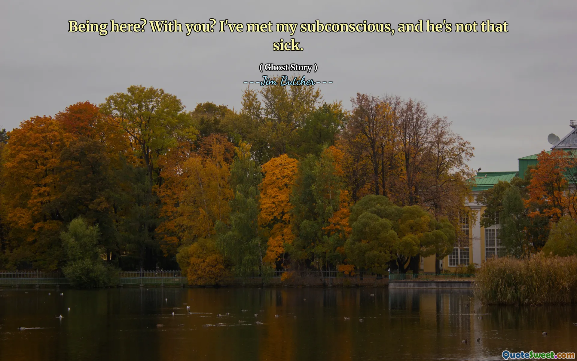 Being here? With you? I've met my subconscious, and he's not that sick.