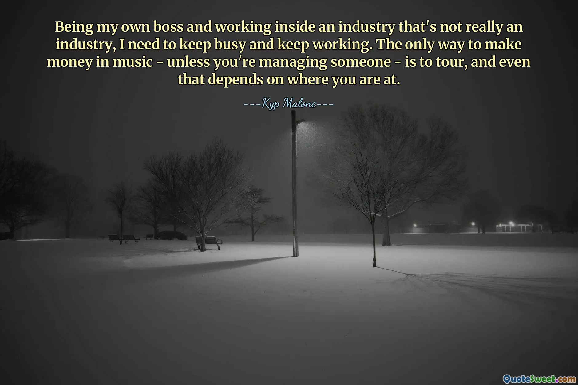 Being my own boss and working inside an industry that's not really an industry, I need to keep busy and keep working. The only way to make money in music - unless you're managing someone - is to tour, and even that depends on where you are at.