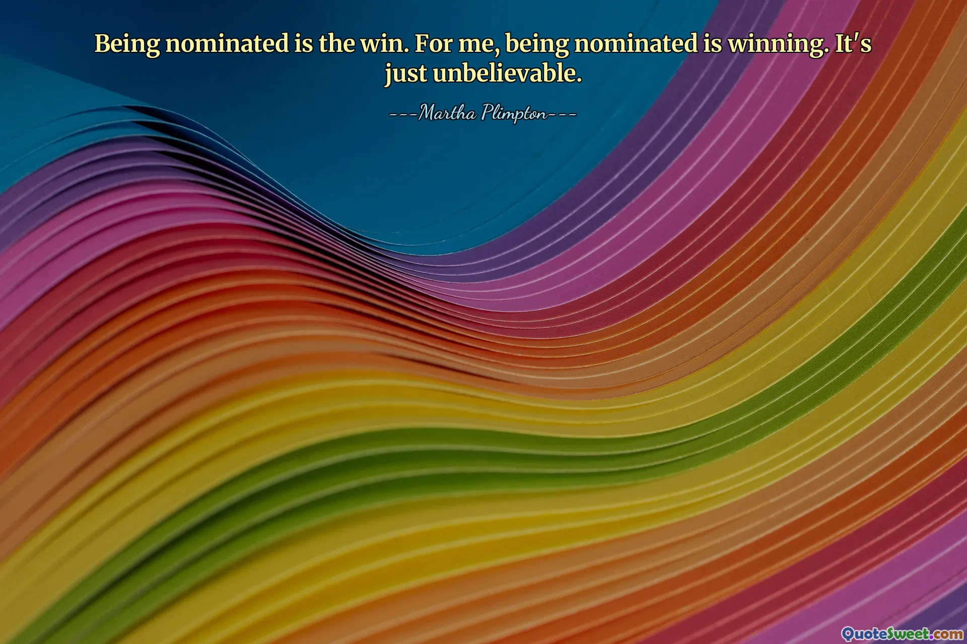 Being nominated is the win. For me, being nominated is winning. It's just unbelievable.