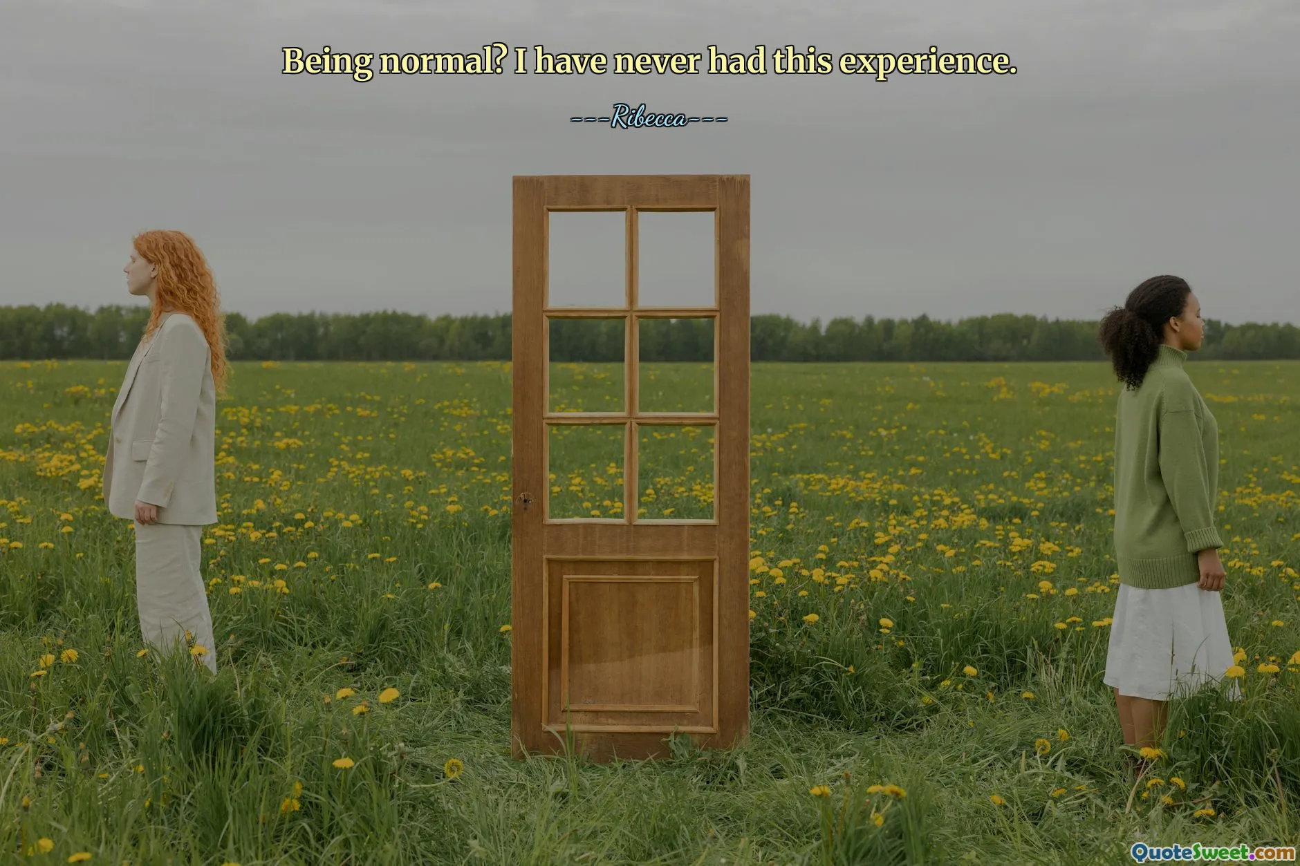 Being normal? I have never had this experience.