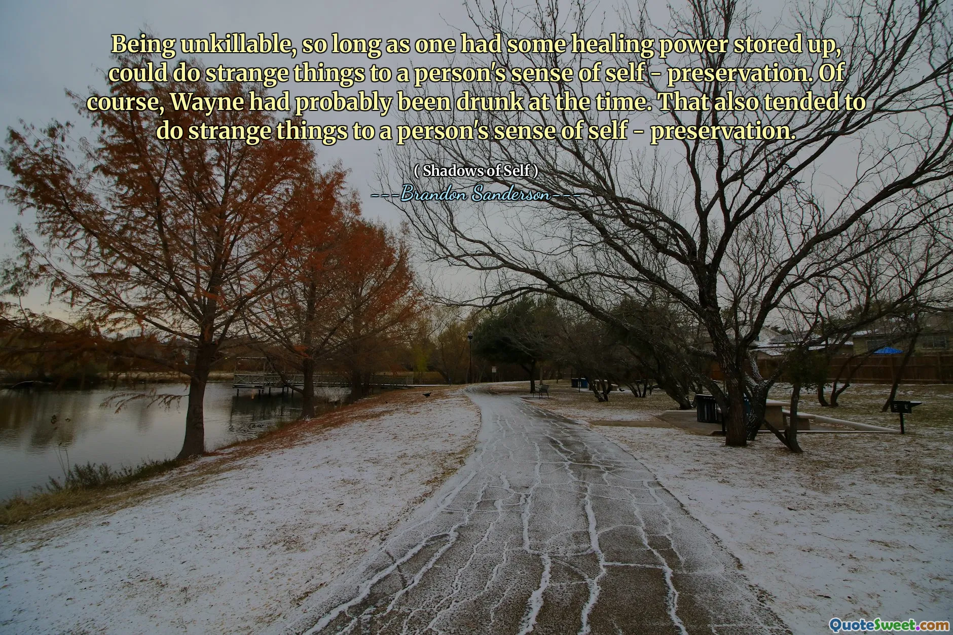 Being unkillable, so long as one had some healing power stored up, could do strange things to a person's sense of self - preservation. Of course, Wayne had probably been drunk at the time. That also tended to do strange things to a person's sense of self - preservation.