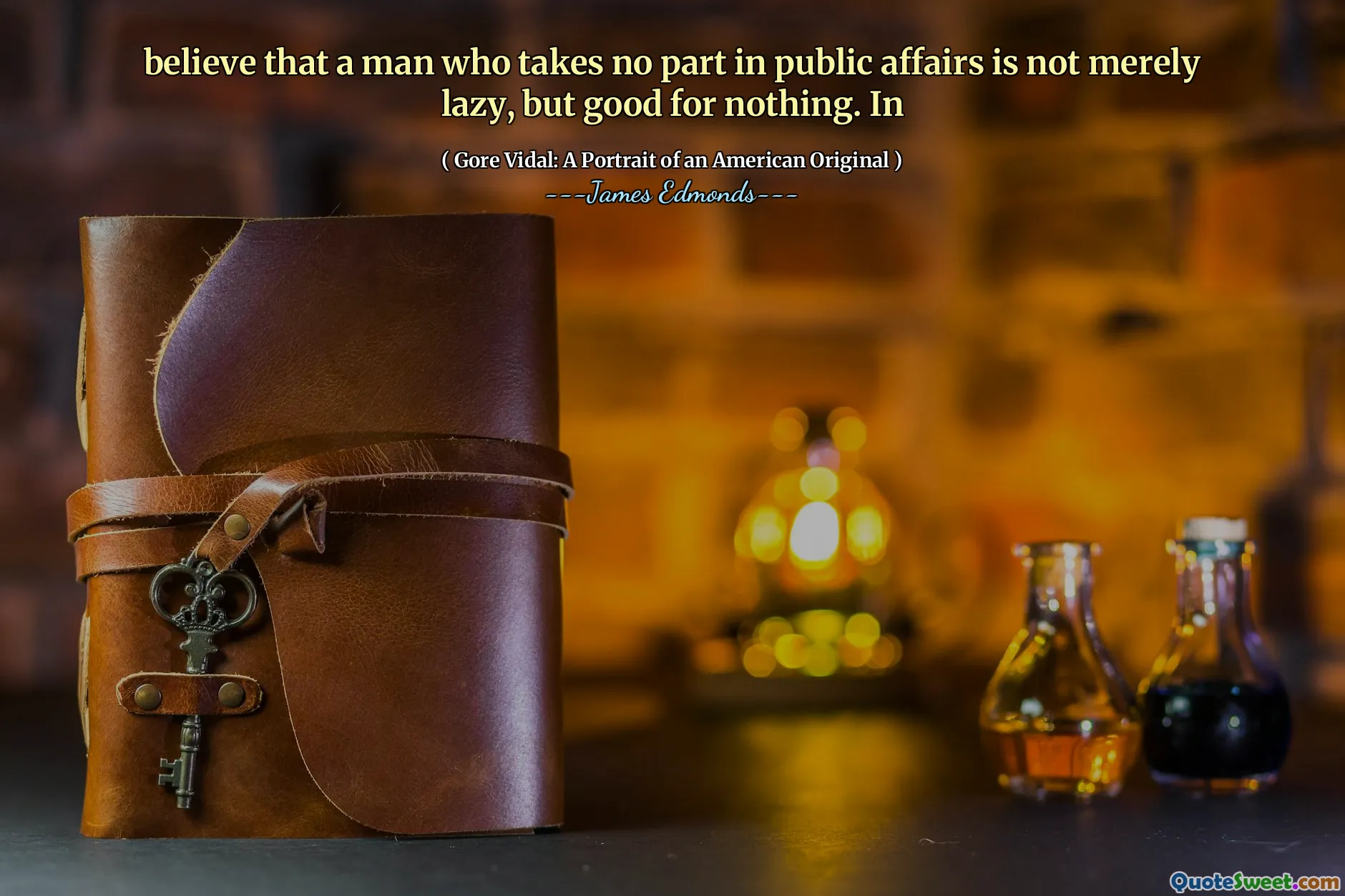 believe that a man who takes no part in public affairs is not merely lazy, but good for nothing. In