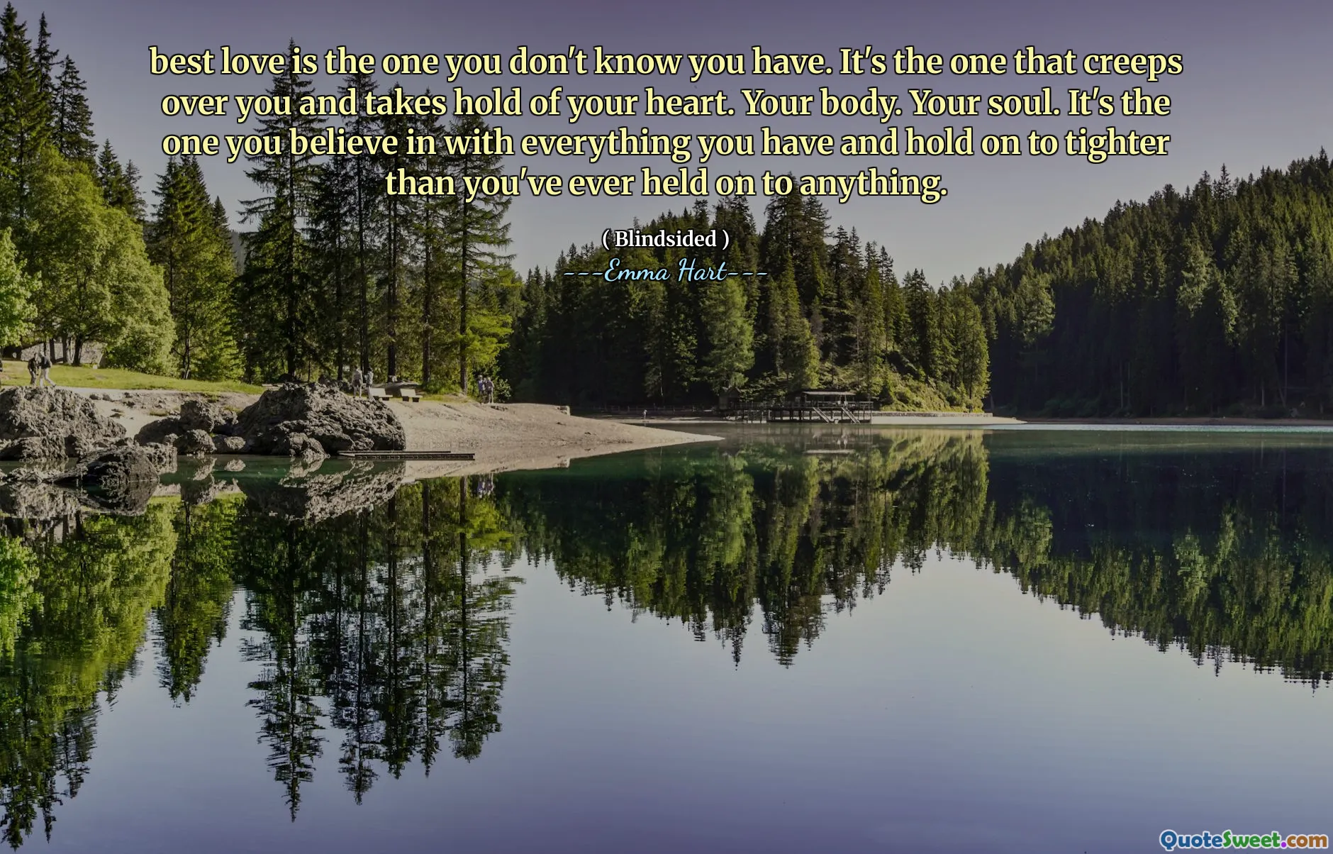 საუკეთესო სიყვარული არის ის, რაც არ იცით. ეს არის ის, ვინც გიჟდება და გულს იკავებს. შენი სხეული. შენი სული. ეს არის ის, ვინც გჯერათ ყველაფრისგან, რაც გაქვთ და გააჩერეთ უფრო მჭიდრო, ვიდრე ოდესმე გაეცანით ყველაფერს.