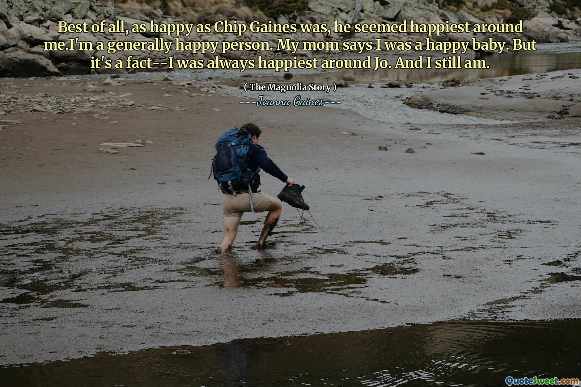 Best of all, as happy as Chip Gaines was, he seemed happiest around me.I'm a generally happy person. My mom says I was a happy baby. But it's a fact--I was always happiest around Jo. And I still am.