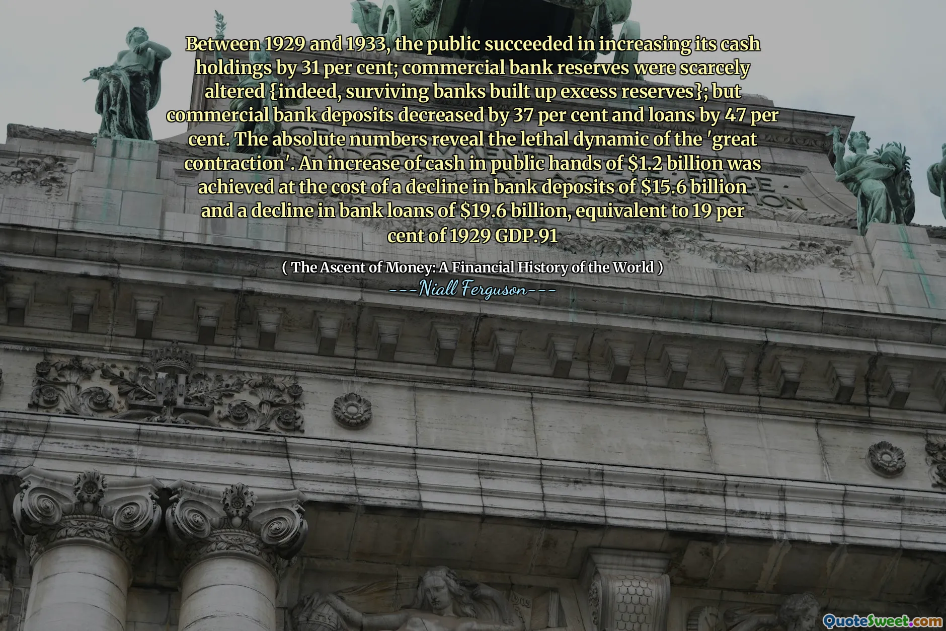 Between 1929 and 1933, the public succeeded in increasing its cash holdings by 31 per cent; commercial bank reserves were scarcely altered {indeed, surviving banks built up excess reserves}; but commercial bank deposits decreased by 37 per cent and loans by 47 per cent. The absolute numbers reveal the lethal dynamic of the 'great contraction'. An increase of cash in public hands of $1.2 billion was achieved at the cost of a decline in bank deposits of $15.6 billion and a decline in bank loans of $19.6 billion, equivalent to 19 per cent of 1929 GDP.91