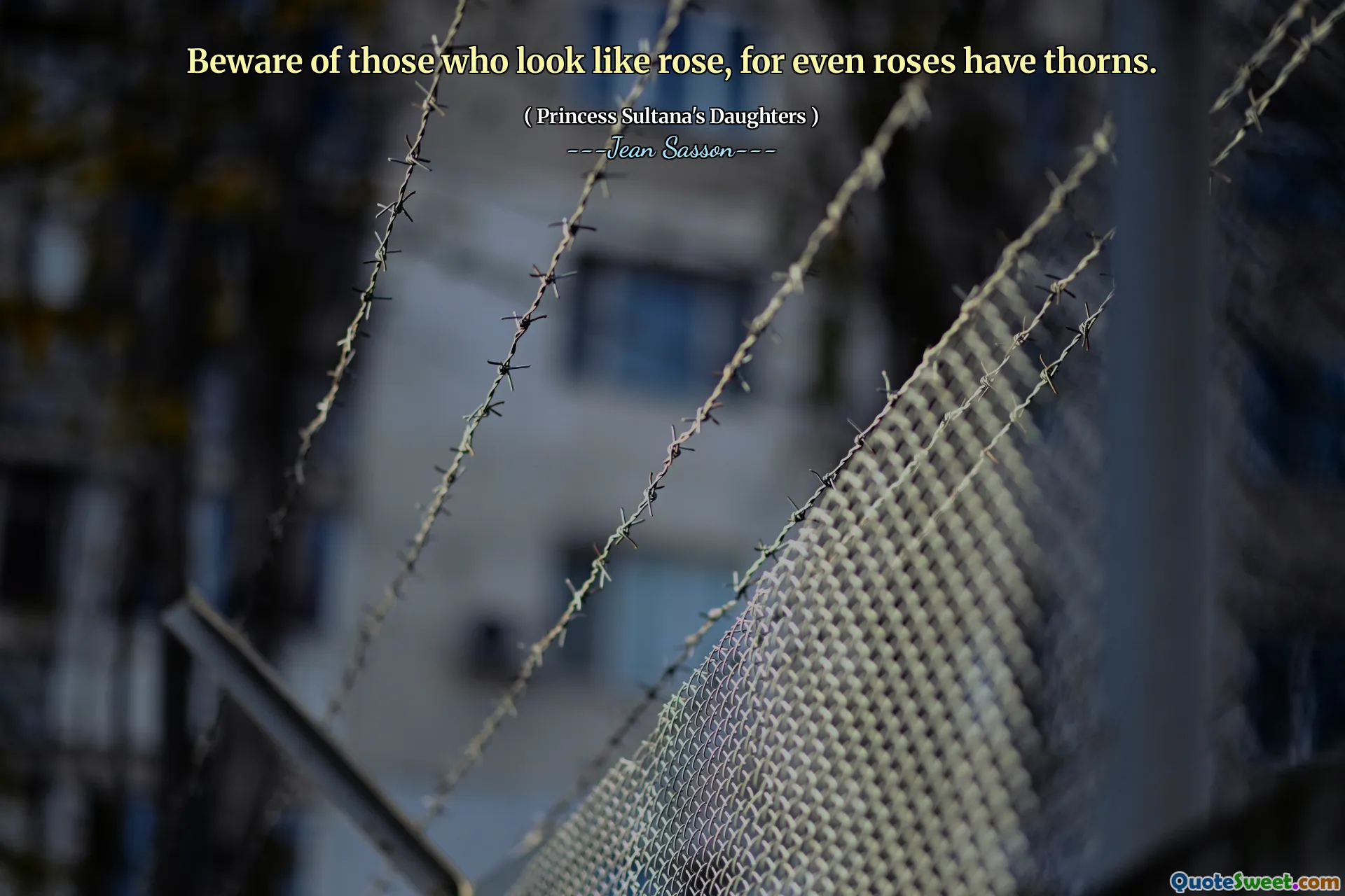 Beware of those who look like rose, for even roses have thorns.