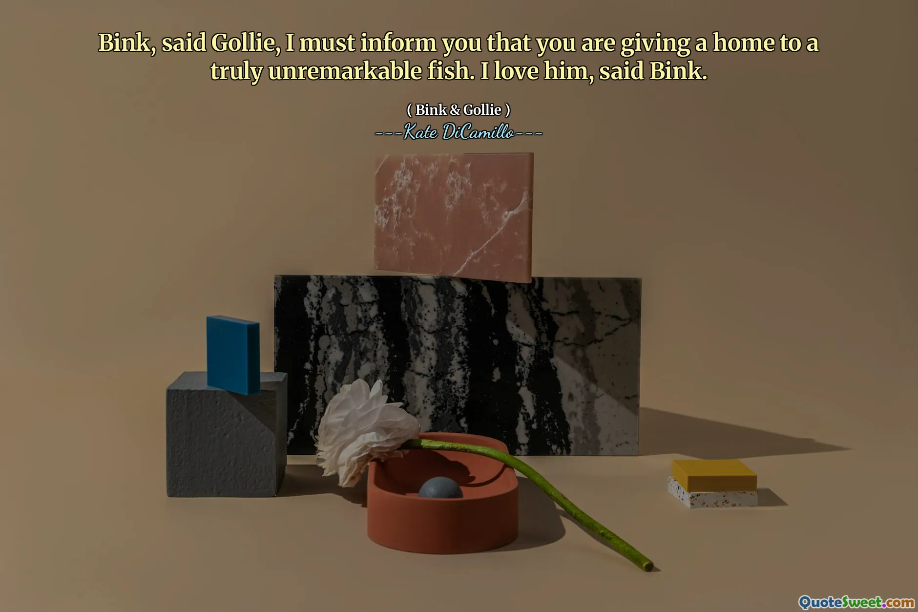 Bink, said Gollie, I must inform you that you are giving a home to a truly unremarkable fish. I love him, said Bink.