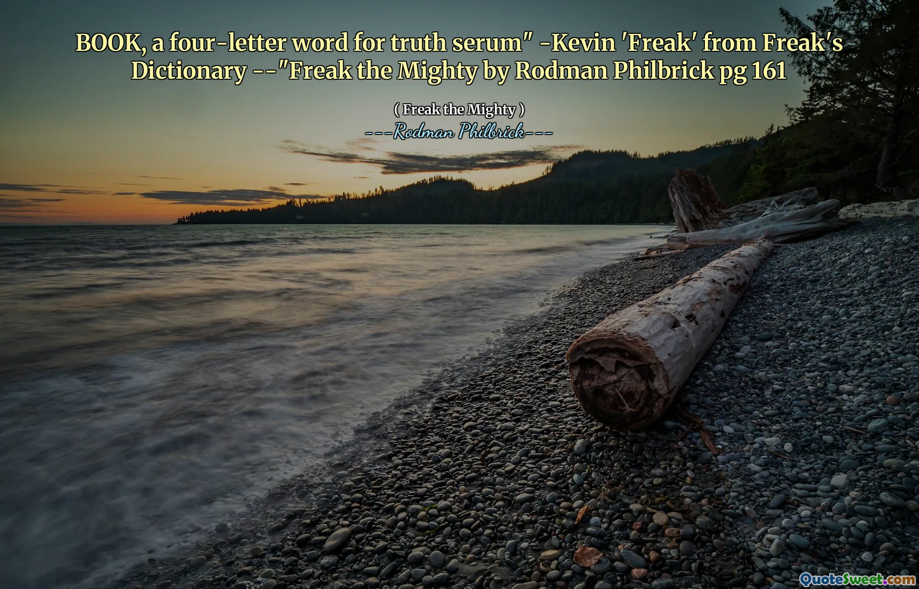 BOOK, a four-letter word for truth serum" -Kevin 'Freak' from Freak's Dictionary --"Freak the Mighty by Rodman Philbrick pg 161