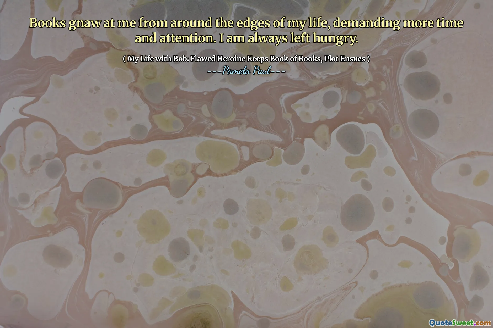 Books gnaw at me from around the edges of my life, demanding more time and attention. I am always left hungry.