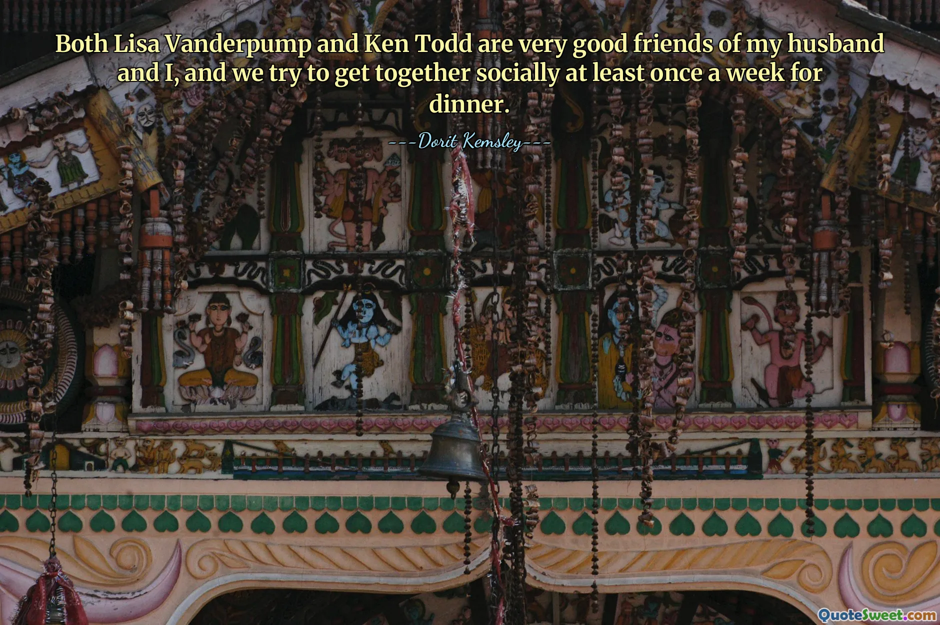 Both Lisa Vanderpump and Ken Todd are very good friends of my husband and I, and we try to get together socially at least once a week for dinner.