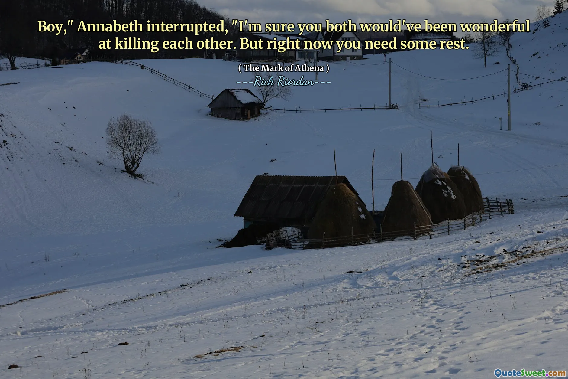 Boy," Annabeth interrupted, "I'm sure you both would've been wonderful at killing each other. But right now you need some rest.