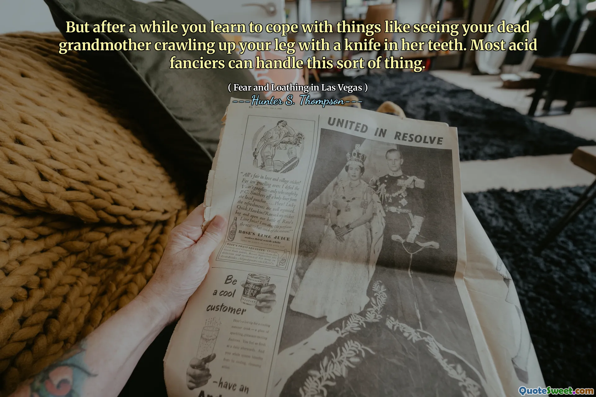But after a while you learn to cope with things like seeing your dead grandmother crawling up your leg with a knife in her teeth. Most acid fanciers can handle this sort of thing.